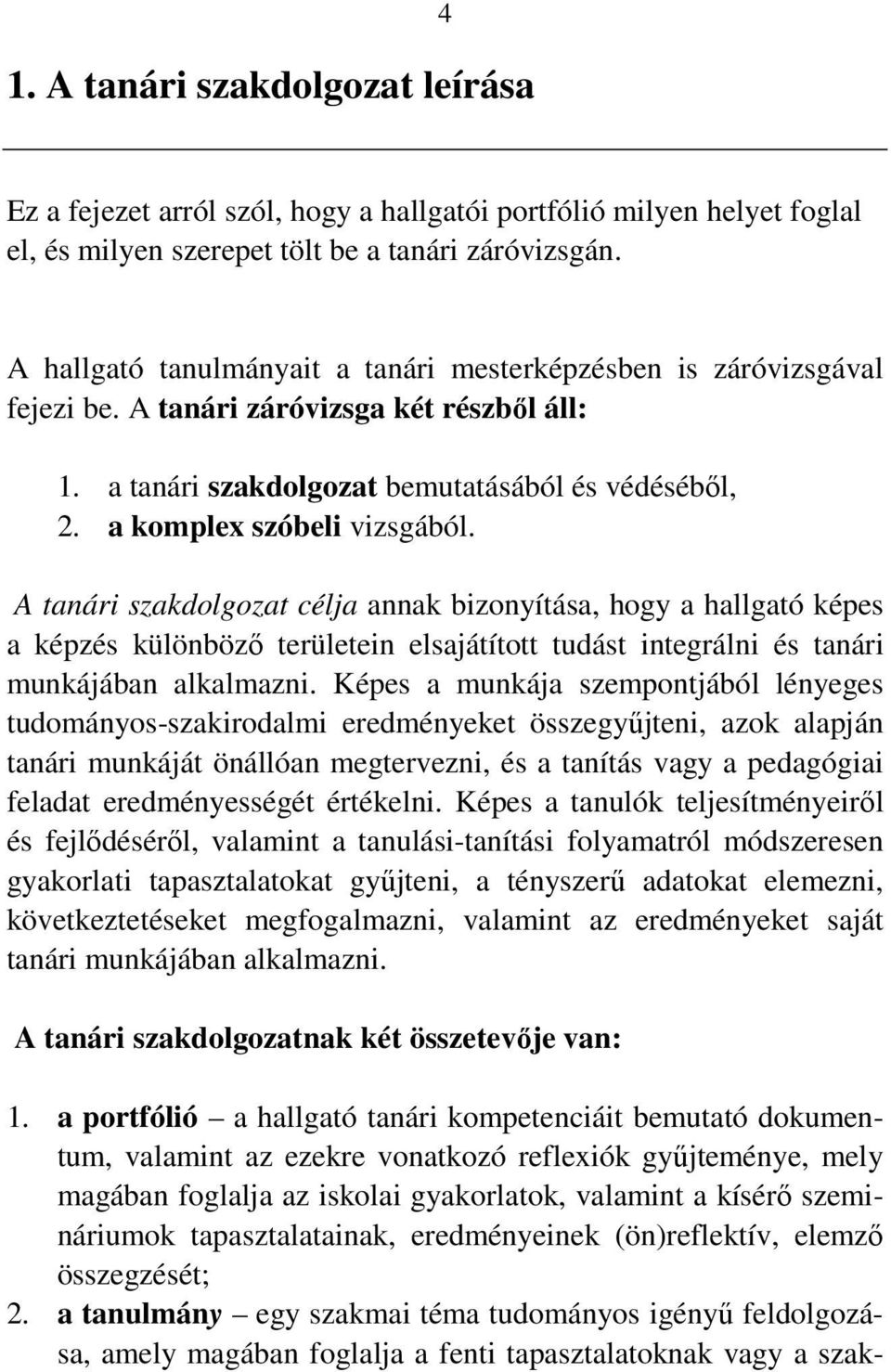 A tanári szakdolgozat célja annak bizonyítása, hogy a hallgató képes a képzés különböző területein elsajátított tudást integrálni és tanári munkájában alkalmazni.