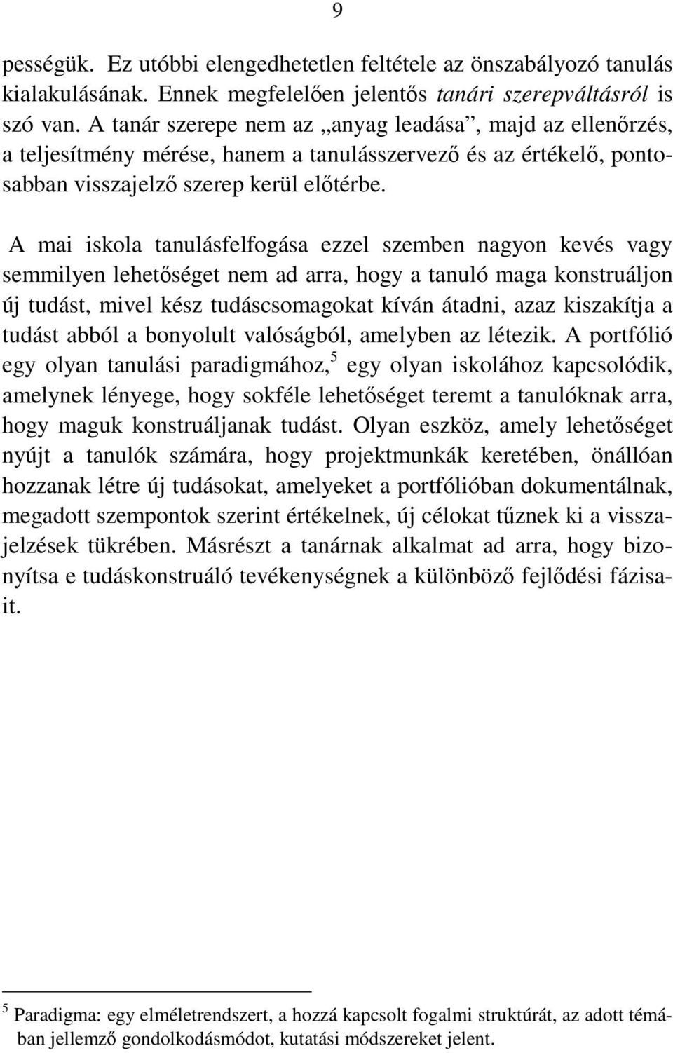 A mai iskola tanulásfelfogása ezzel szemben nagyon kevés vagy semmilyen lehetőséget nem ad arra, hogy a tanuló maga konstruáljon új tudást, mivel kész tudáscsomagokat kíván átadni, azaz kiszakítja a