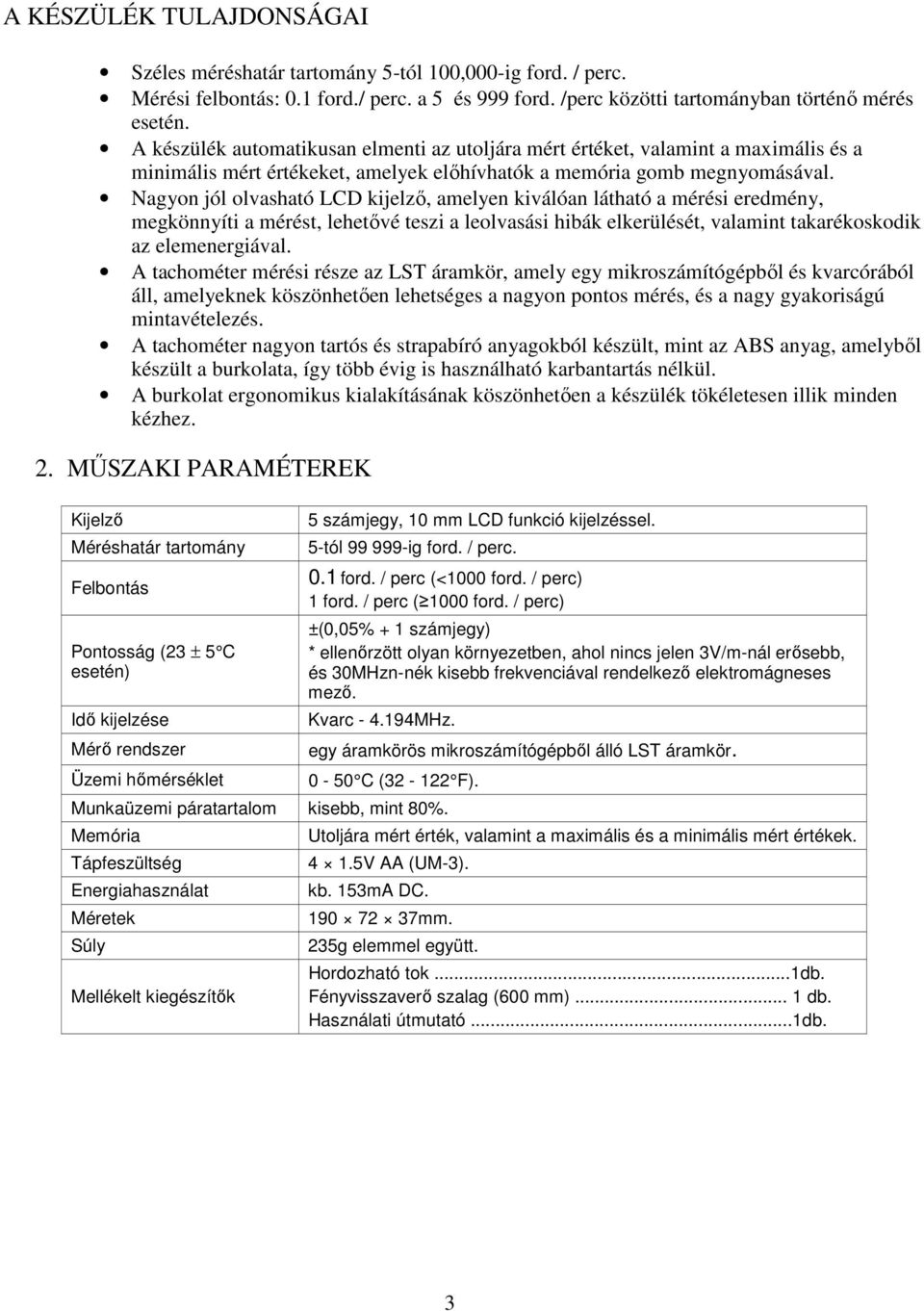 Nagyon jól olvasható LCD kijelző, amelyen kiválóan látható a mérési eredmény, megkönnyíti a mérést, lehetővé teszi a leolvasási hibák elkerülését, valamint takarékoskodik az elemenergiával.