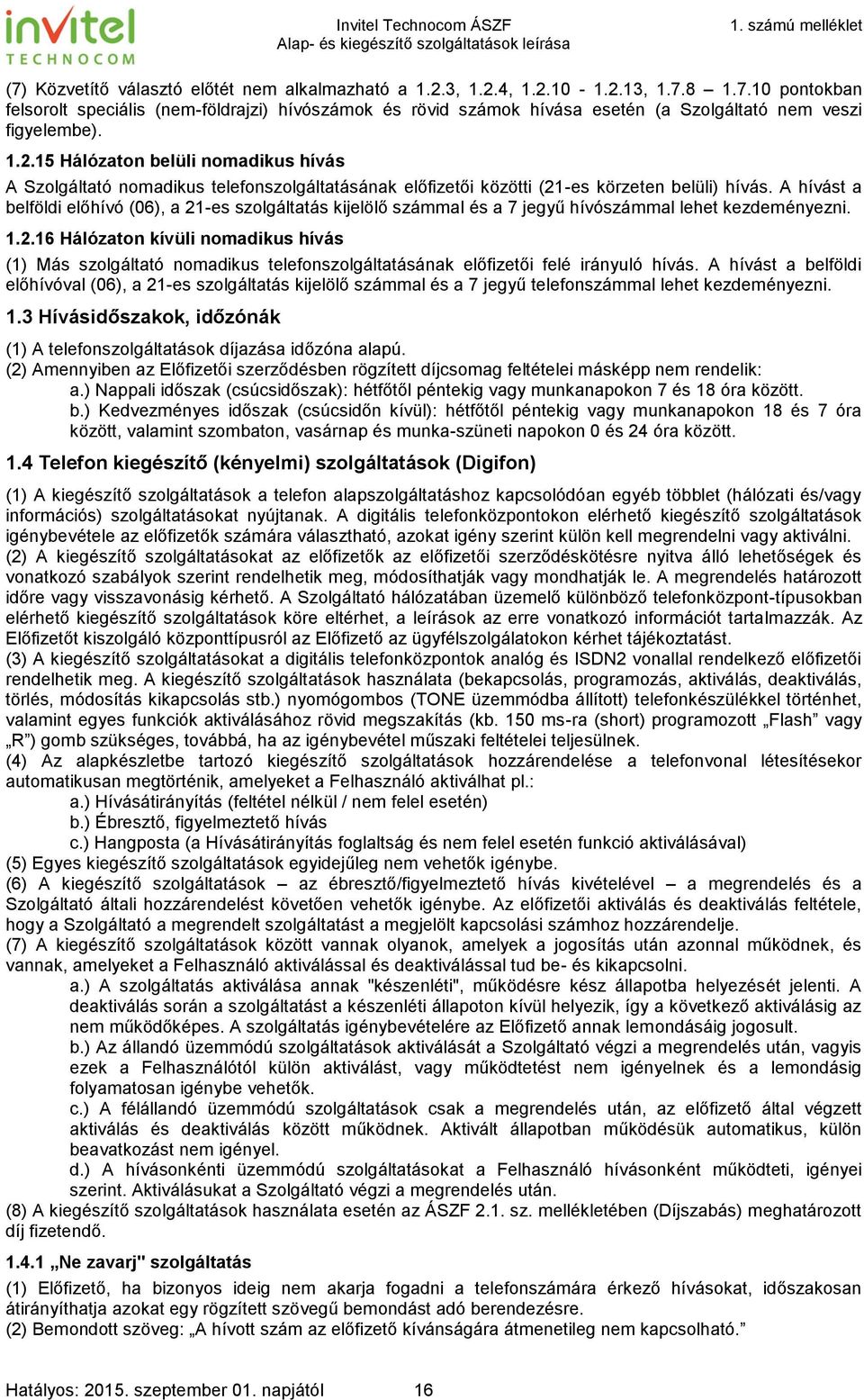 A hívást a belföldi előhívó (06), a 21-es szolgáltatás kijelölő számmal és a 7 jegyű hívószámmal lehet kezdeményezni. 1.2.16 Hálózaton kívüli nomadikus hívás (1) Más szolgáltató nomadikus telefonszolgáltatásának előfizetői felé irányuló hívás.