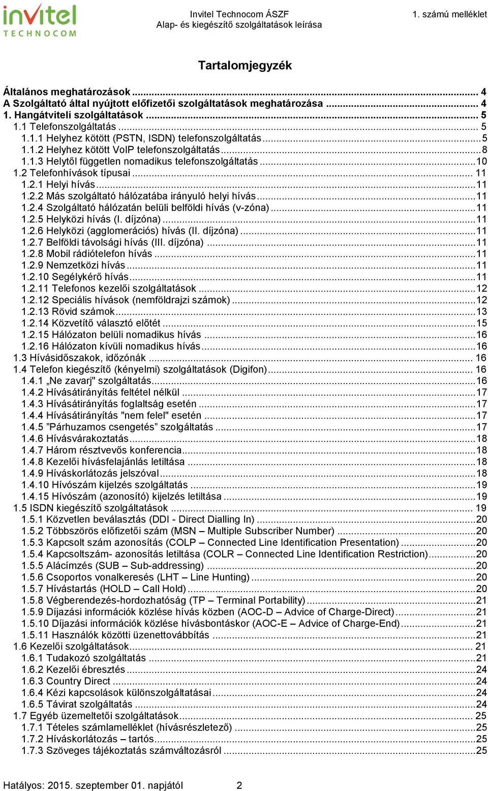 .. 11 1.2.4 Szolgáltató hálózatán belüli belföldi hívás (v-zóna)... 11 1.2.5 Helyközi hívás (I. díjzóna)... 11 1.2.6 Helyközi (agglomerációs) hívás (II. díjzóna)... 11 1.2.7 Belföldi távolsági hívás (III.