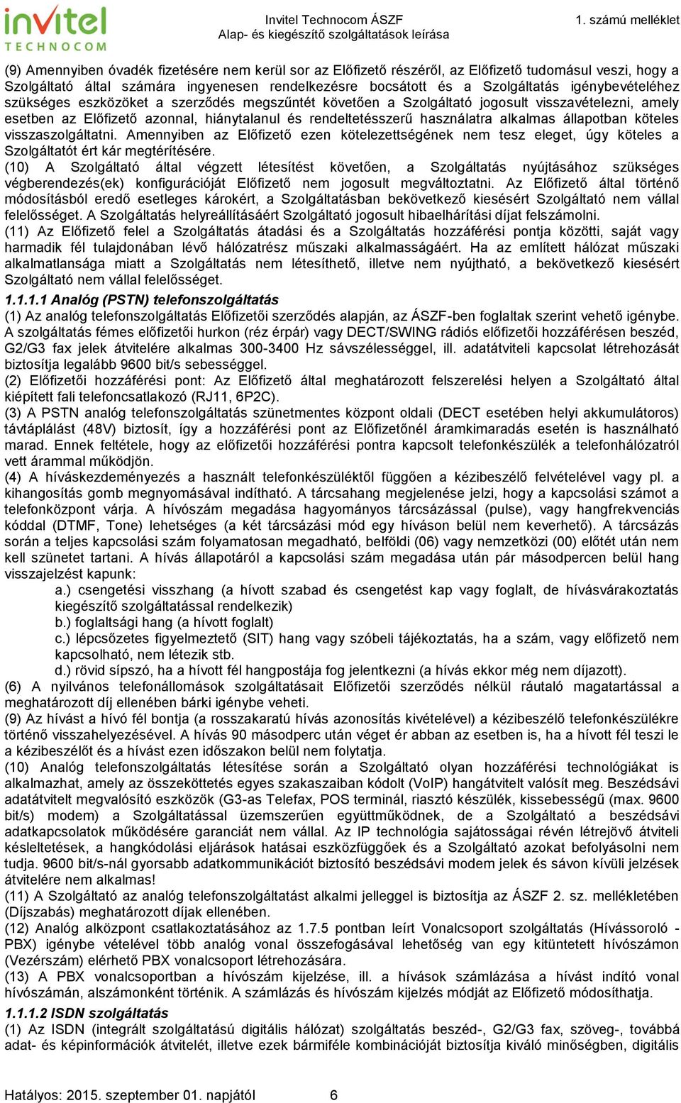 állapotban köteles visszaszolgáltatni. Amennyiben az Előfizető ezen kötelezettségének nem tesz eleget, úgy köteles a Szolgáltatót ért kár megtérítésére.