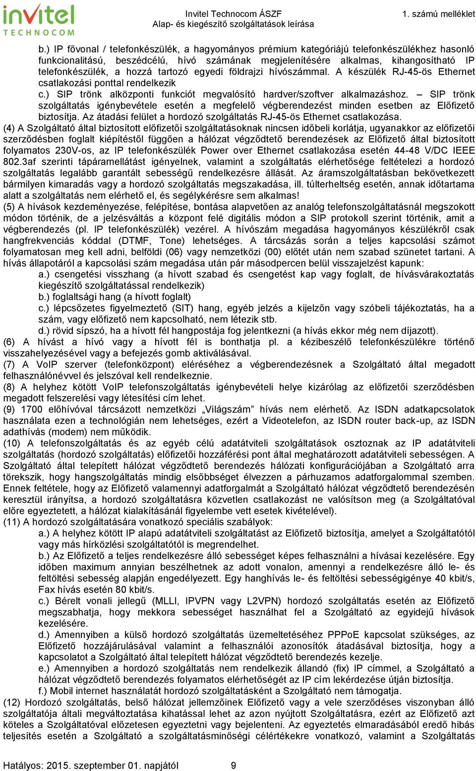 SIP trönk szolgáltatás igénybevétele esetén a megfelelő végberendezést minden esetben az Előfizető biztosítja. Az átadási felület a hordozó szolgáltatás RJ-45-ös Ethernet csatlakozása.