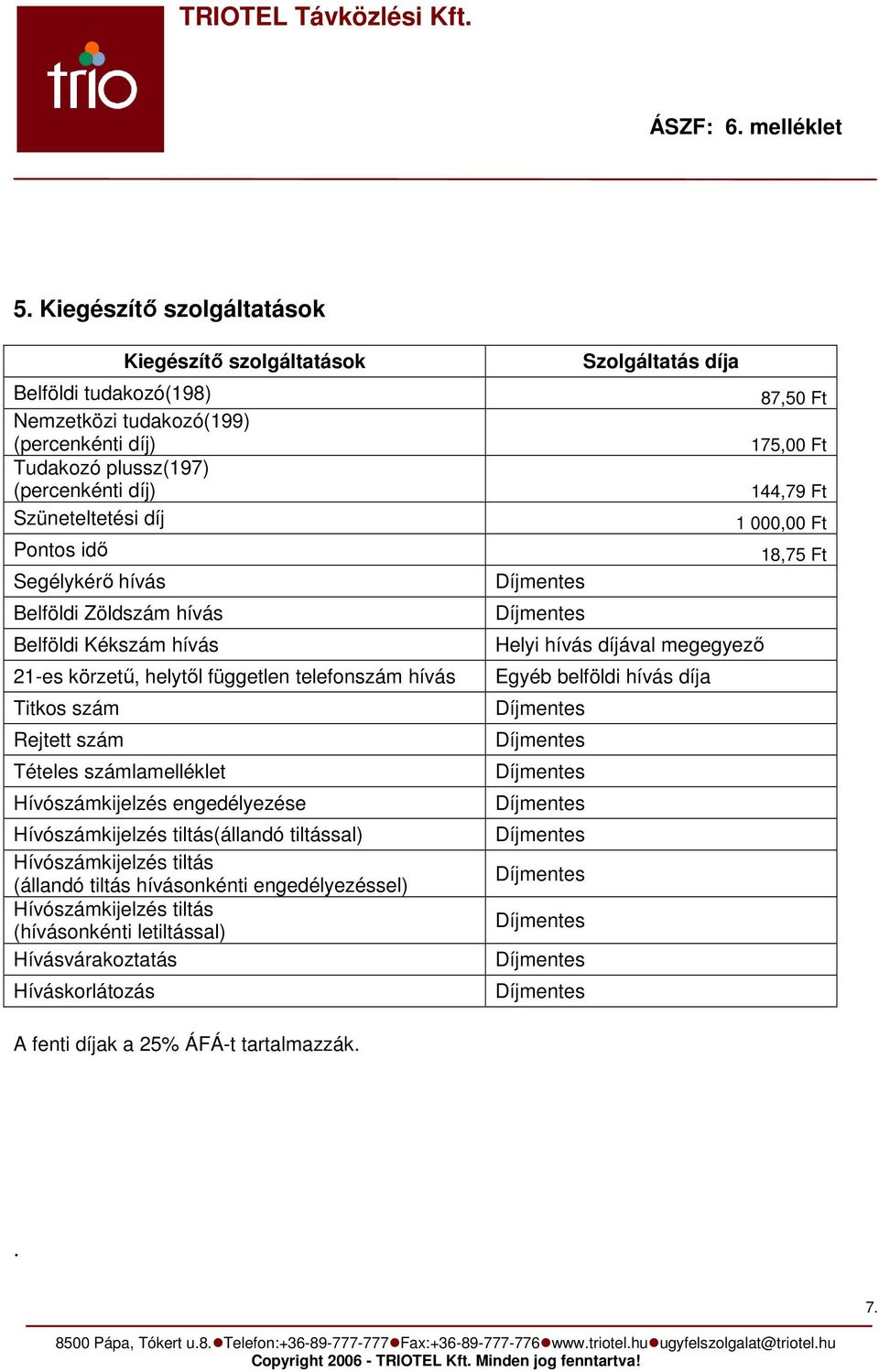 engedélyezése Hívószámkijelzés tiltás(állandó tiltással) Hívószámkijelzés tiltás (állandó tiltás hívásonkénti engedélyezéssel) Hívószámkijelzés tiltás (hívásonkénti letiltással)