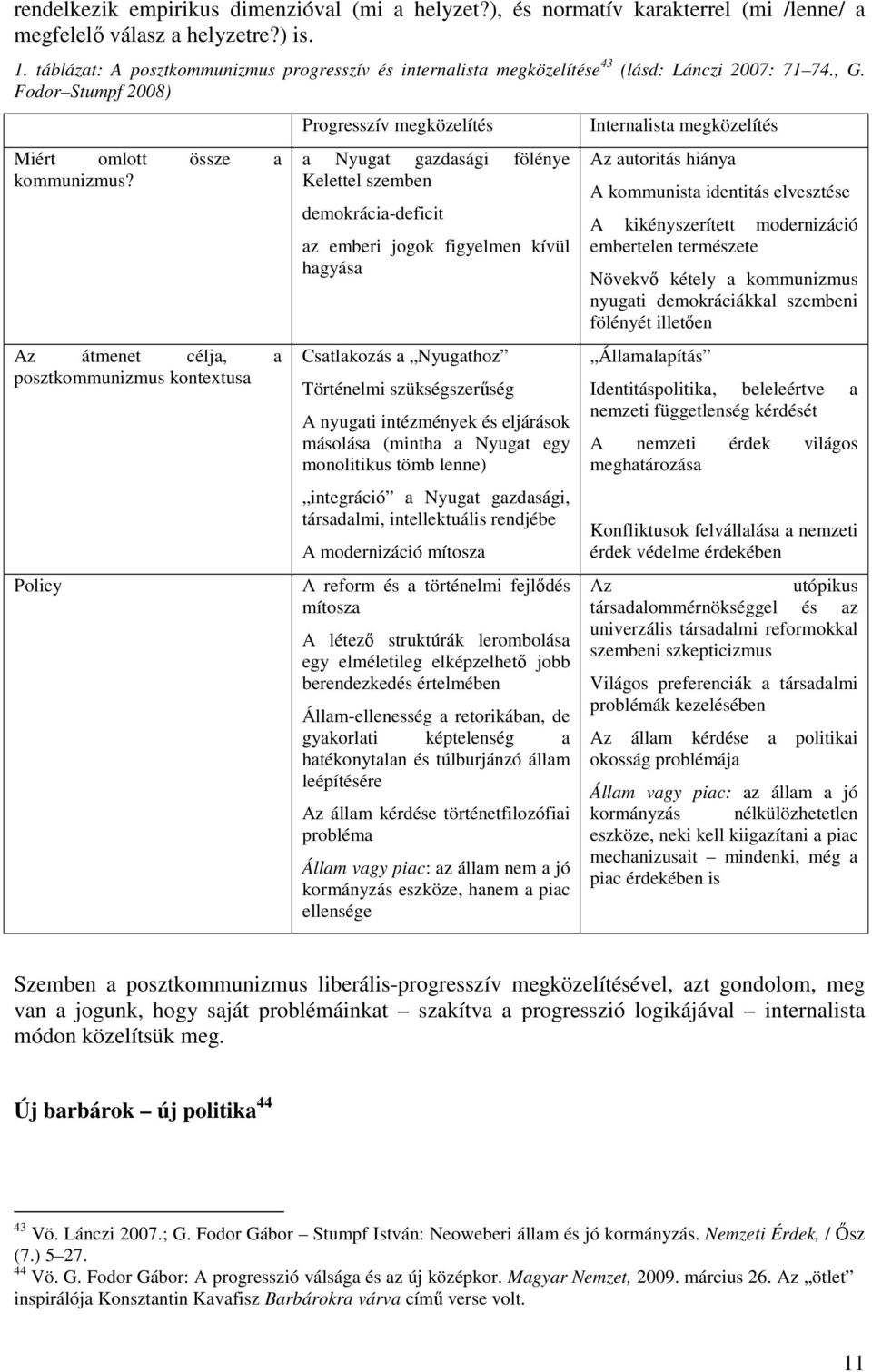 Az átmenet célja, a posztkommunizmus kontextusa Policy Progresszív megközelítés a Nyugat gazdasági fölénye Kelettel szemben demokrácia-deficit az emberi jogok figyelmen kívül hagyása Csatlakozás a