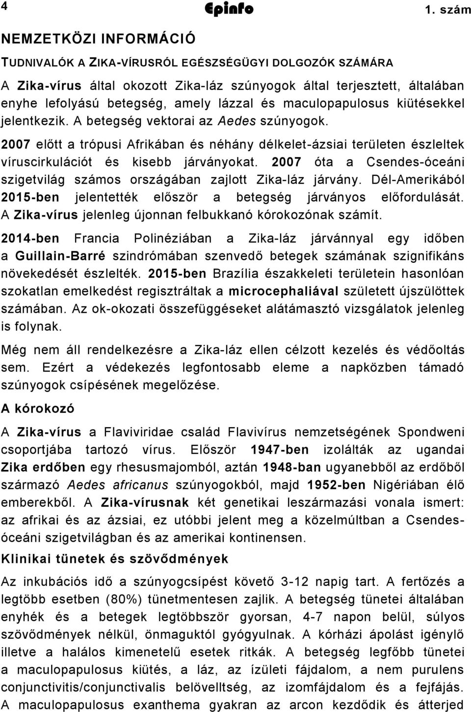 és maculopapulosus kiütésekkel jelentkezik. A betegség vektorai az Aedes szúnyogok. 2007 előtt a trópusi Afrikában és néhány délkelet-ázsiai területen észleltek víruscirkulációt és kisebb járványokat.