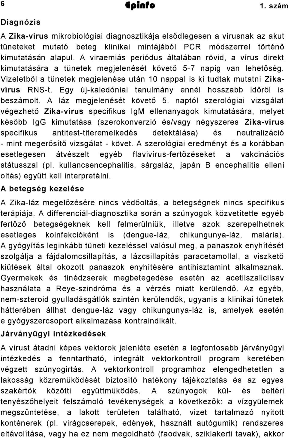 Vizeletből a tünetek megjelenése után 10 nappal is ki tudtak mutatni Zikavírus RNS-t. Egy új-kaledóniai tanulmány ennél hosszabb időről is beszámolt. A láz megjelenését követő 5.