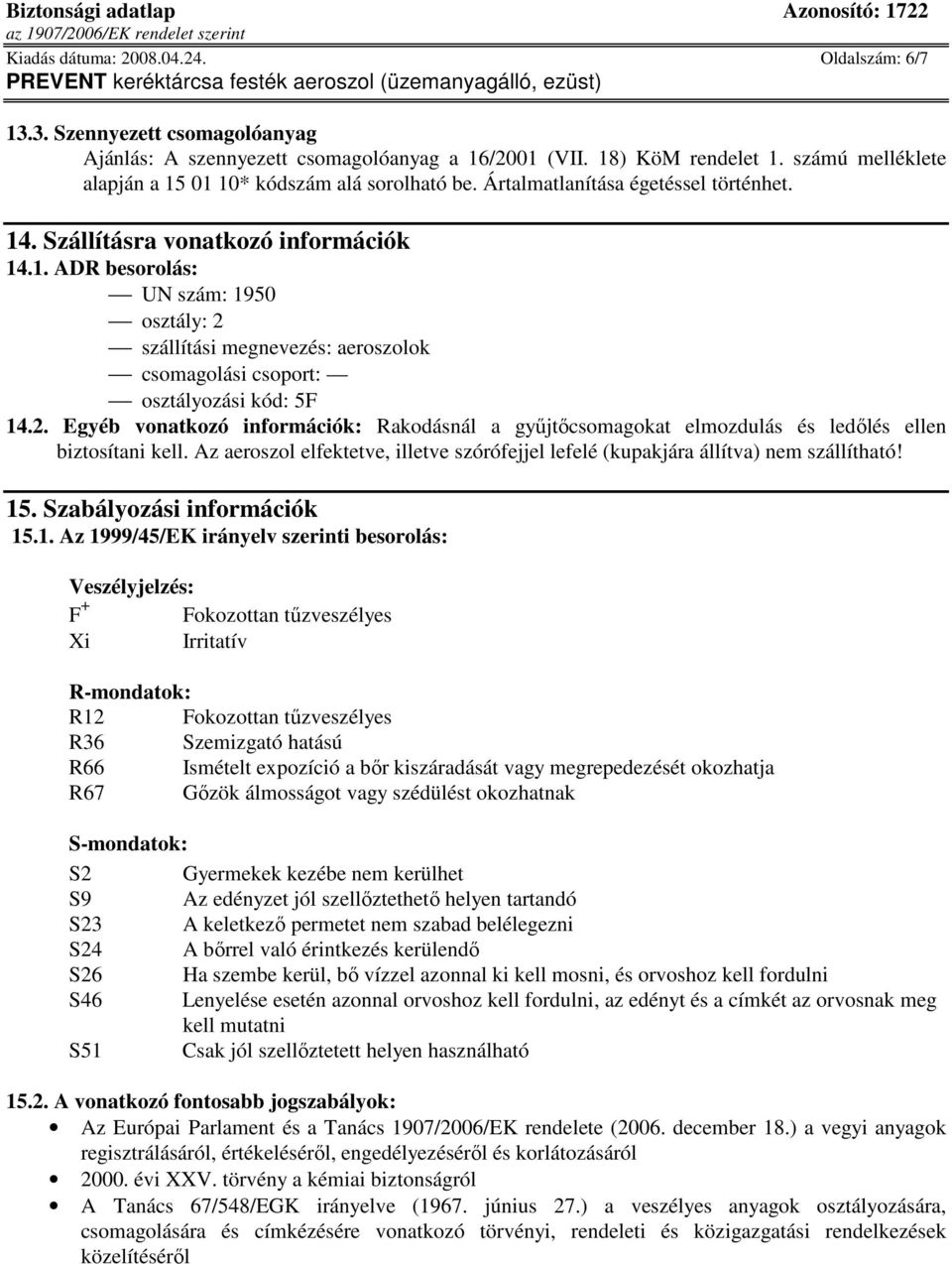 2. Egyéb vonatkozó információk: Rakodásnál a győjtıcsomagokat elmozdulás és ledılés ellen biztosítani kell. Az aeroszol elfektetve, illetve szórófejjel lefelé (kupakjára állítva) nem szállítható! 15.