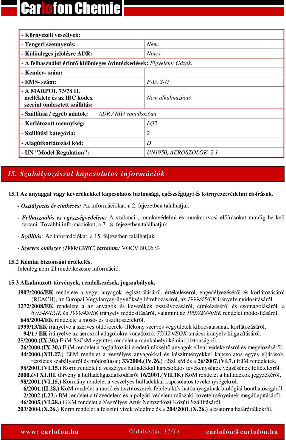 melléklete és az IBC kódex szerint ömlesztett szállítás: - Szállítási / egyéb adatok: ADR / RID vonatkozóan - Korlátozott mennyiség: LQ2 - Szállítási kategória: 2 - Alagútkorlátozási kód: D Nem