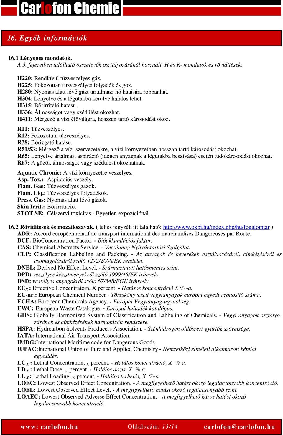 H336: Álmosságot vagy szédülést okozhat. H411: Mérgező a vízi élővilágra, hosszan tartó károsodást okoz. R11: Tűzveszélyes. R12: Fokozottan tűzveszélyes. R38: Bőrizgató hatású.