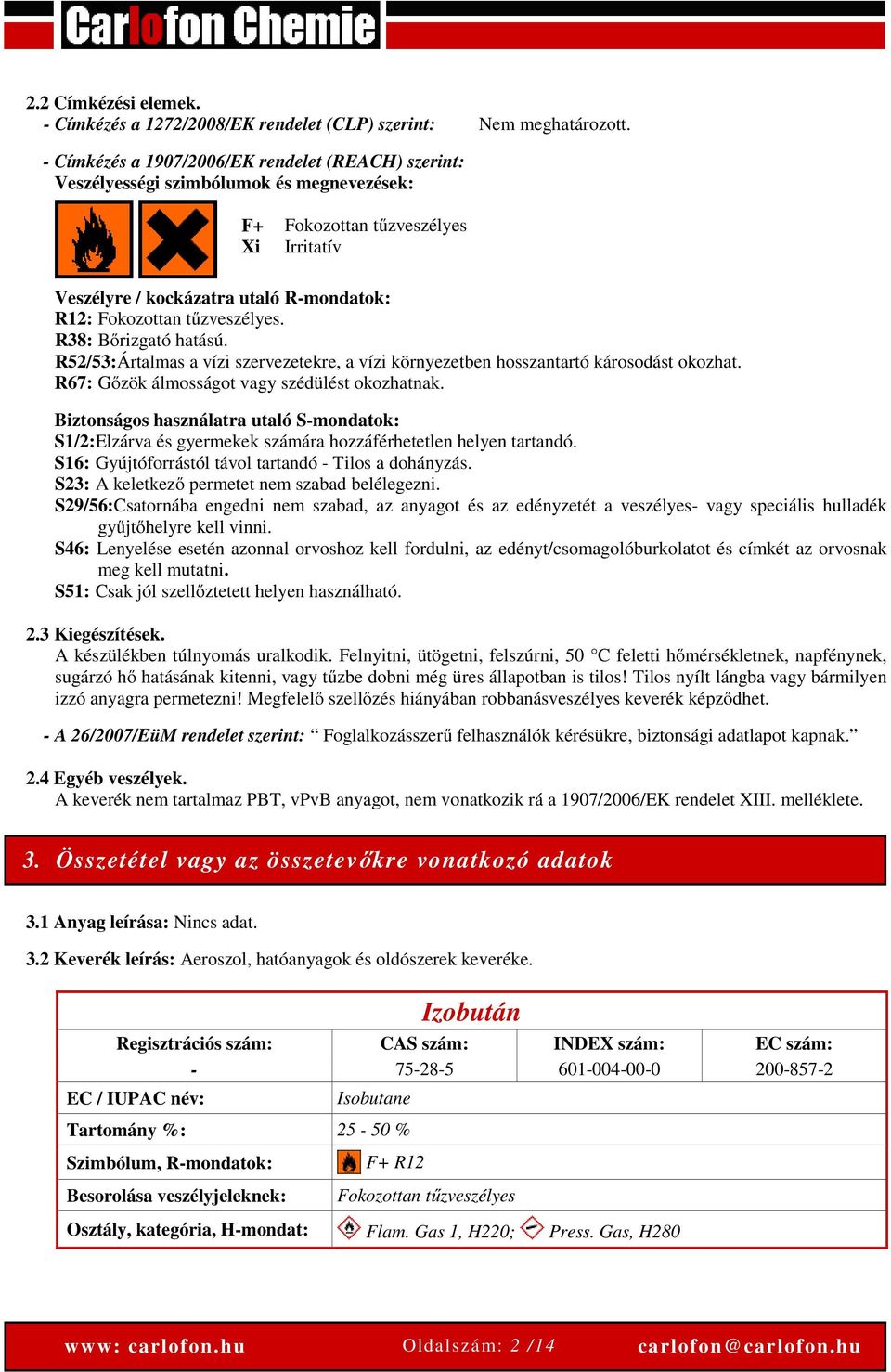 tűzveszélyes. R38: Bőrizgató hatású. R52/53:Ártalmas a vízi szervezetekre, a vízi környezetben hosszantartó károsodást okozhat. R67: Gőzök álmosságot vagy szédülést okozhatnak.