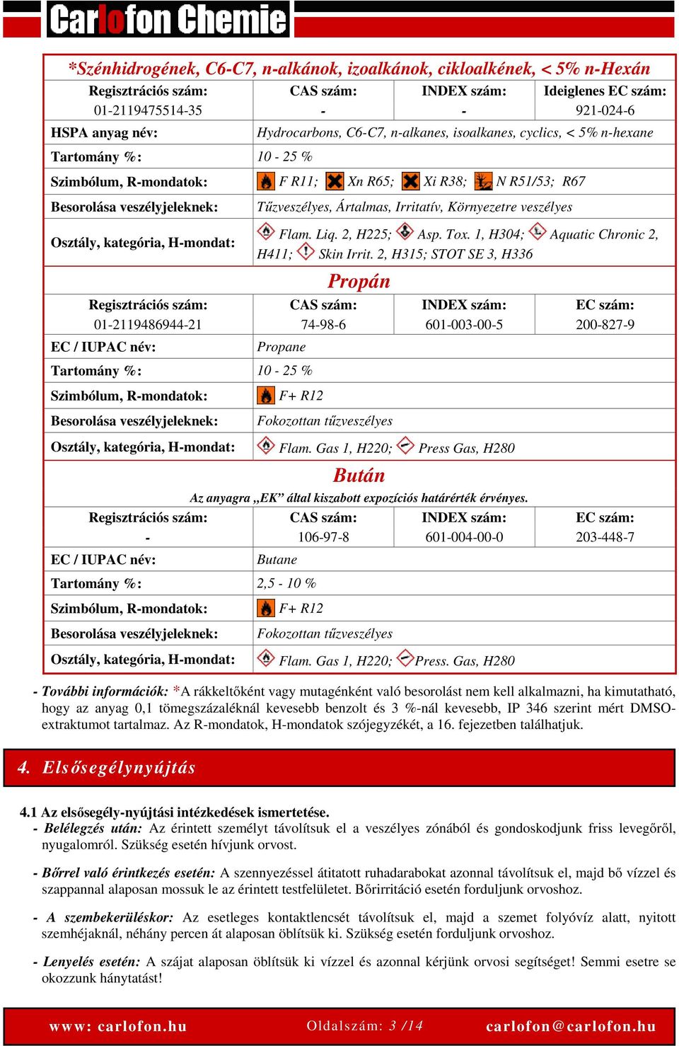 Tűzveszélyes, Ártalmas, Irritatív, Környezetre veszélyes Flam. Liq. 2, H225; Asp. Tox. 1, H304; Aquatic Chronic 2, H411; Skin Irrit.