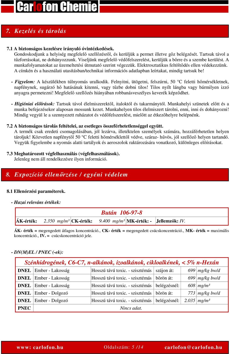 Elektrosztatikus feltöltődés ellen védekezzünk. A címkén és a használati utasításban/technikai információs adatlapban leírtakat, mindig tartsuk be! - Figyelem: A készülékben túlnyomás uralkodik.