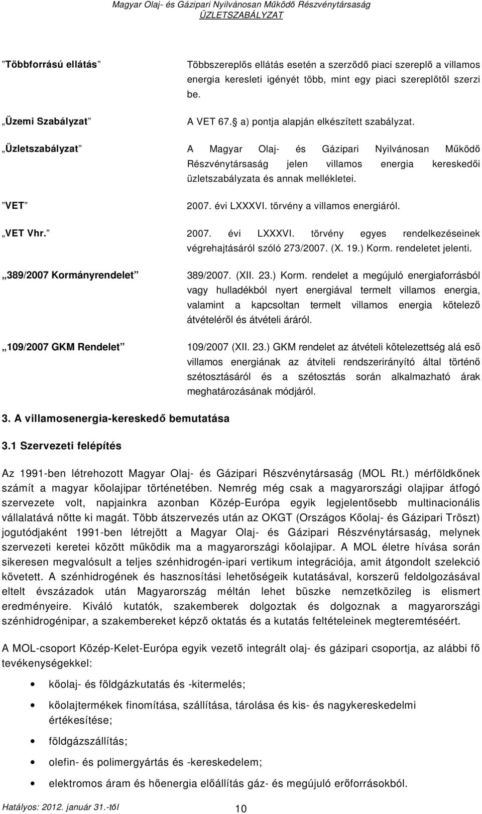 VET 2007. évi LXXXVI. törvény a villamos energiáról. VET Vhr. 2007. évi LXXXVI. törvény egyes rendelkezéseinek végrehajtásáról szóló 273/2007. (X. 19.) Korm. rendeletet jelenti.