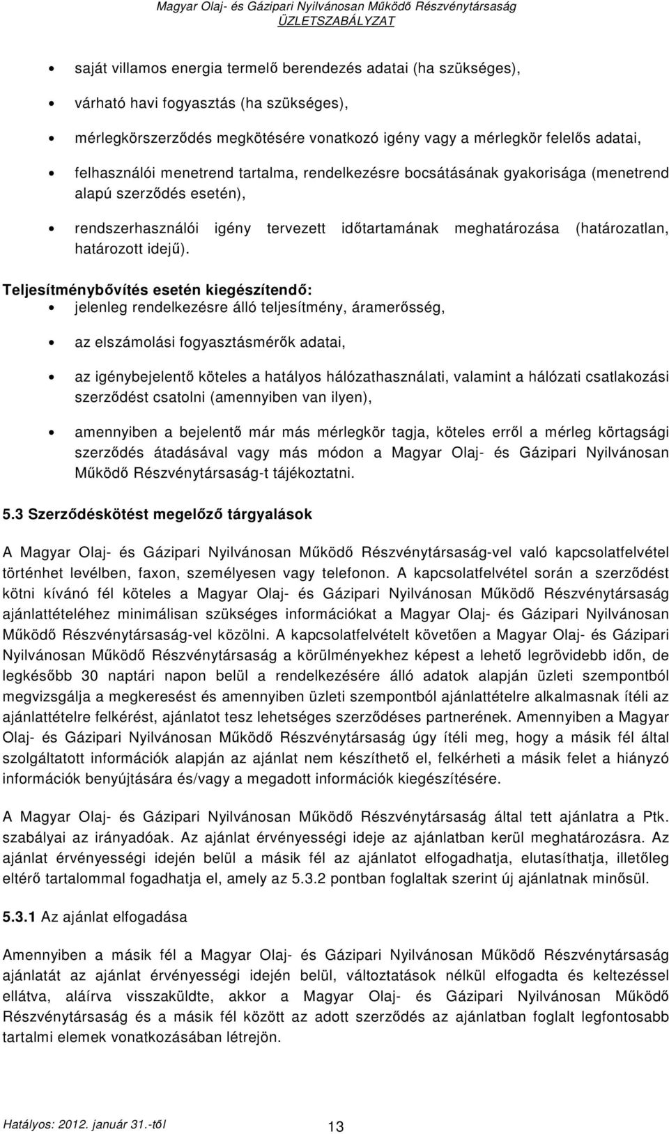 Teljesítménybıvítés esetén kiegészítendı: jelenleg rendelkezésre álló teljesítmény, áramerısség, az elszámolási fogyasztásmérık adatai, az igénybejelentı köteles a hatályos hálózathasználati,