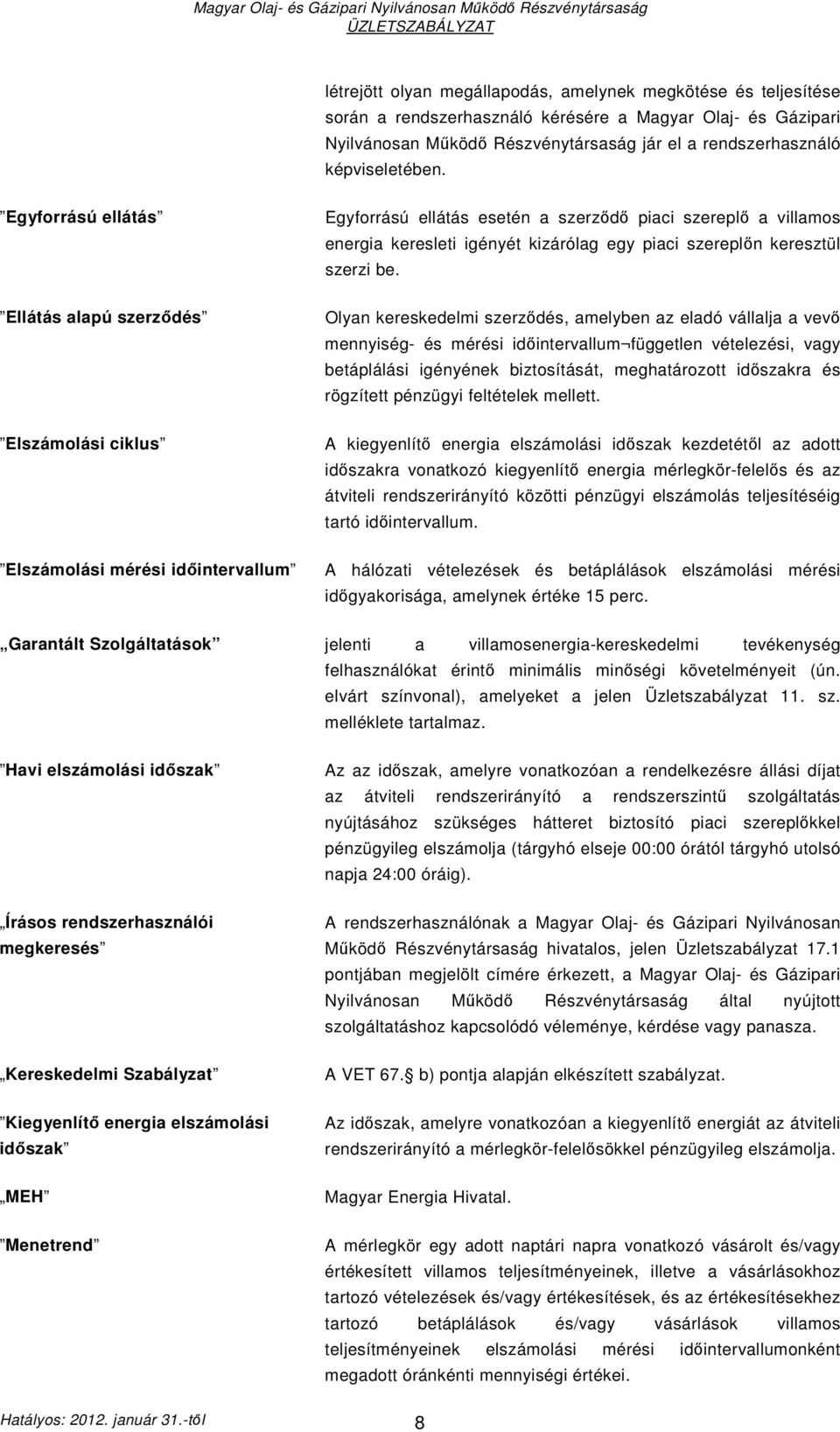 Egyforrású ellátás Ellátás alapú szerzıdés Elszámolási ciklus Elszámolási mérési idıintervallum Egyforrású ellátás esetén a szerzıdı piaci szereplı a villamos energia keresleti igényét kizárólag egy