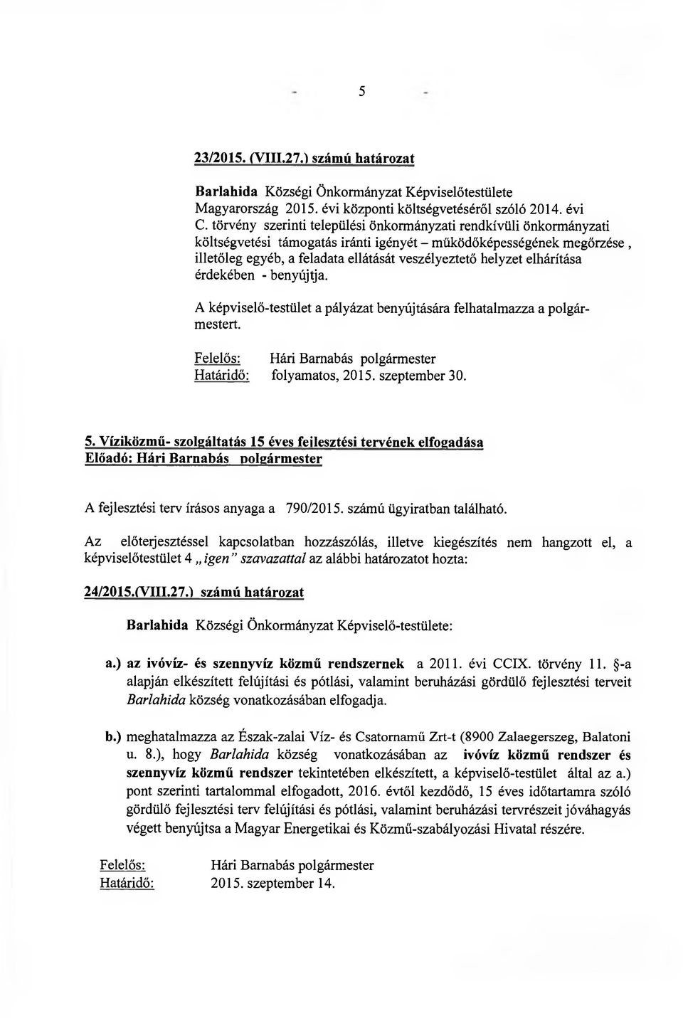 elhárítása érdekében - benyújtja. A képviselő-testület a pályázat benyújtására felhatalmazza a polgármestert. Felelős: Hári Barnabás polgármester Határidő: folyamatos, 2015. szeptember 30. 5.