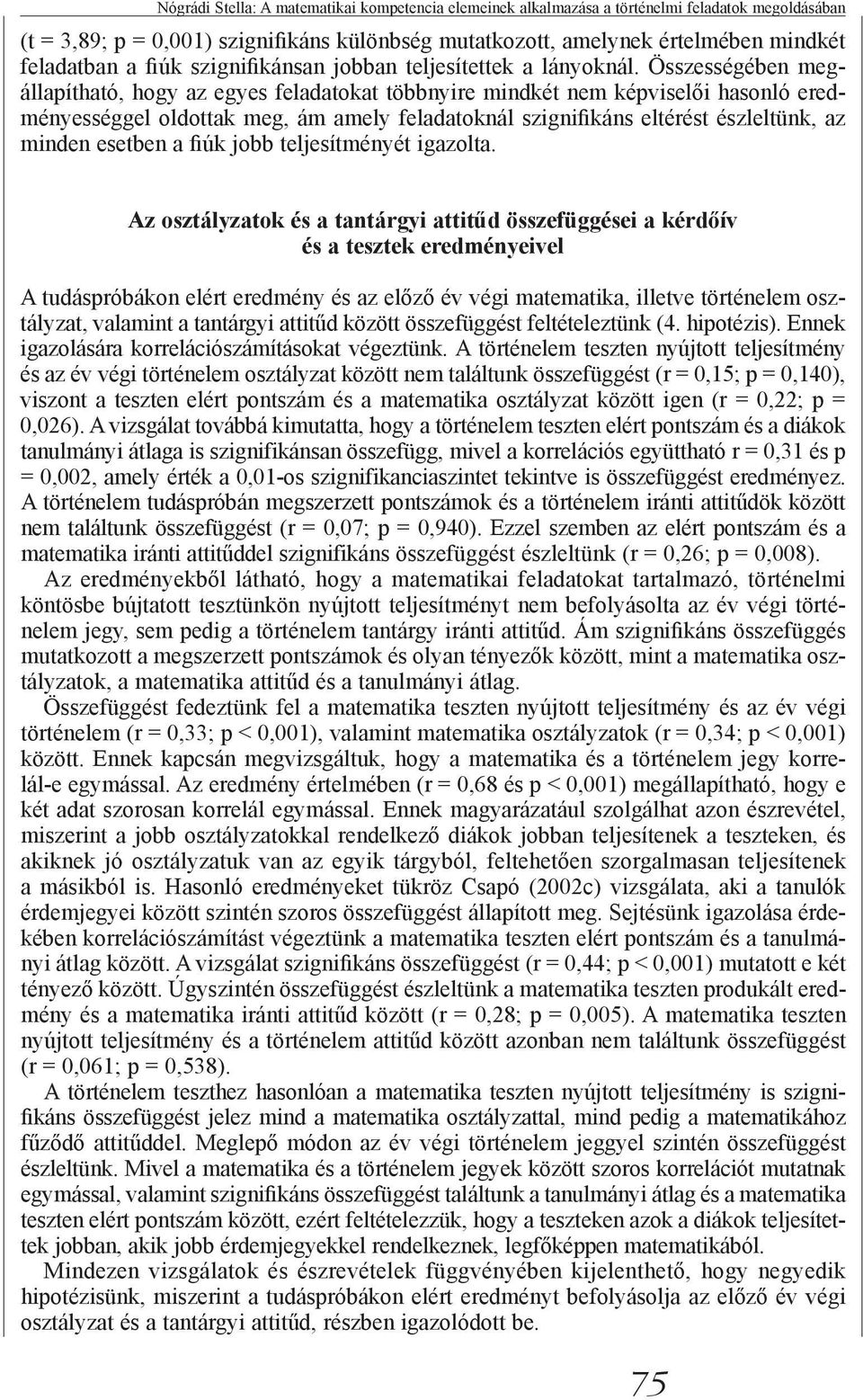 Összességében megállapítható, hogy az egyes feladatokat többnyire mindkét nem képviselői hasonló eredményességgel oldottak meg, ám amely feladatoknál szignifikáns eltérést észleltünk, az minden