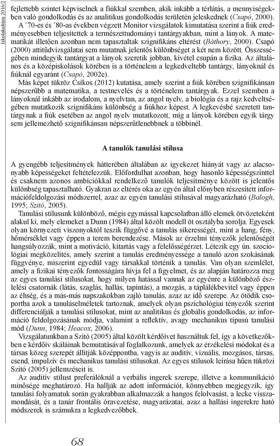 A matematikát illetően azonban nem tapasztaltak szignifikáns eltérést (Báthory, 2000). Csapó (2000) attitűdvizsgálatai sem mutatnak jelentős különbséget a két nem között.