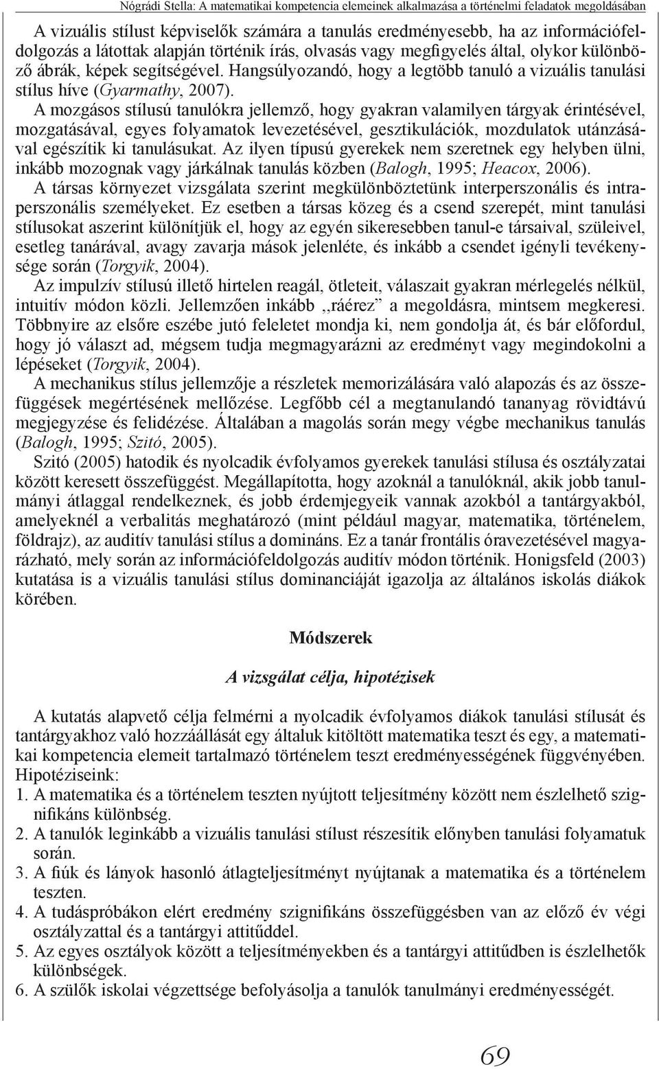 A mozgásos stílusú tanulókra jellemző, hogy gyakran valamilyen tárgyak érintésével, mozgatásával, egyes folyamatok levezetésével, gesztikulációk, mozdulatok utánzásával egészítik ki tanulásukat.