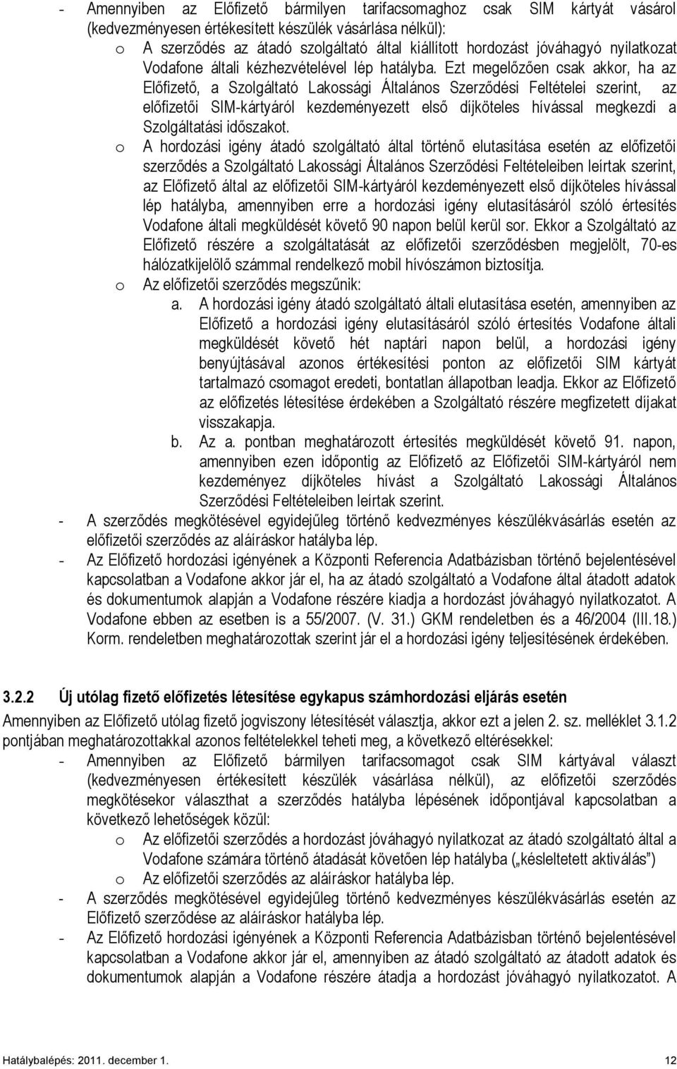 Ezt megelőzően csak akkor, ha az Előfizető, a Szolgáltató Lakossági Általános Szerződési Feltételei szerint, az előfizetői SIM-kártyáról kezdeményezett első díjköteles hívással megkezdi a