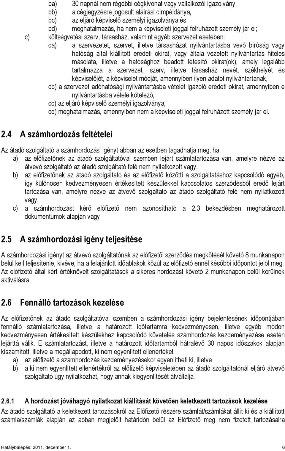 hatóság által kiállított eredeti okirat, vagy általa vezetett nyilvántartás hiteles másolata, illetve a hatósághoz beadott létesítő okirat(ok), amely legalább tartalmazza a szervezet, szerv, illetve