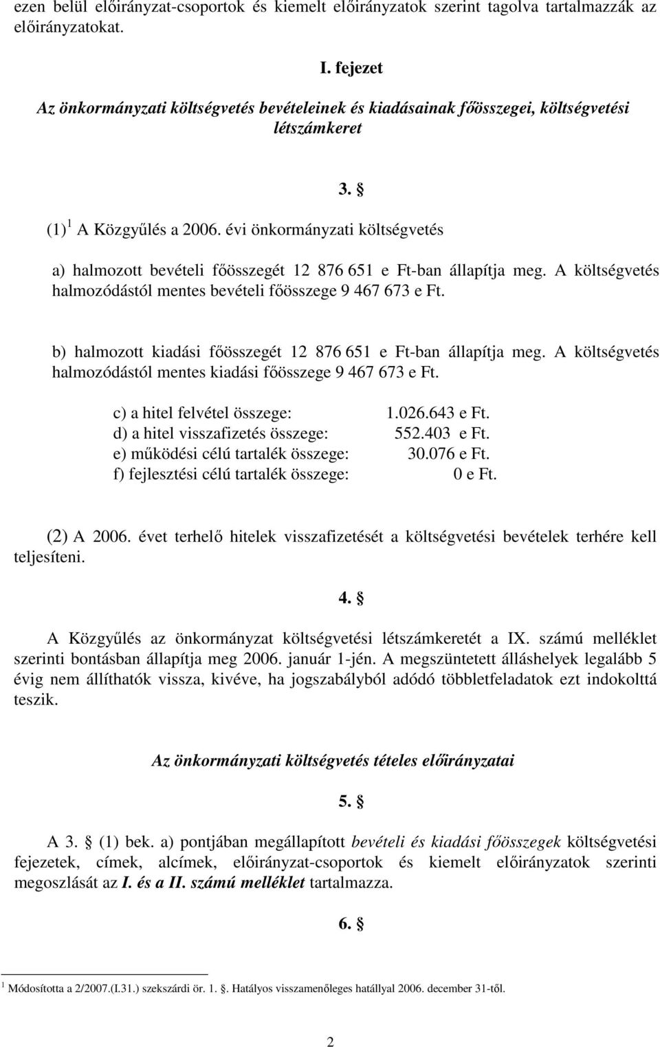 évi önkormányzati költségvetés a) halmozott bevételi fıösszegét 12 876 651 e Ft-ban állapítja meg. A költségvetés halmozódástól mentes bevételi fıösszege 9 467 673 e Ft.