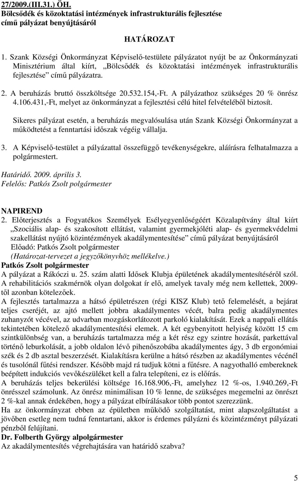 A beruházás bruttó összköltsége 20.532.154,-Ft. A pályázathoz szükséges 20 % önrész 4.106.431,-Ft, melyet az önkormányzat a fejlesztési célú hitel felvételébıl biztosít.