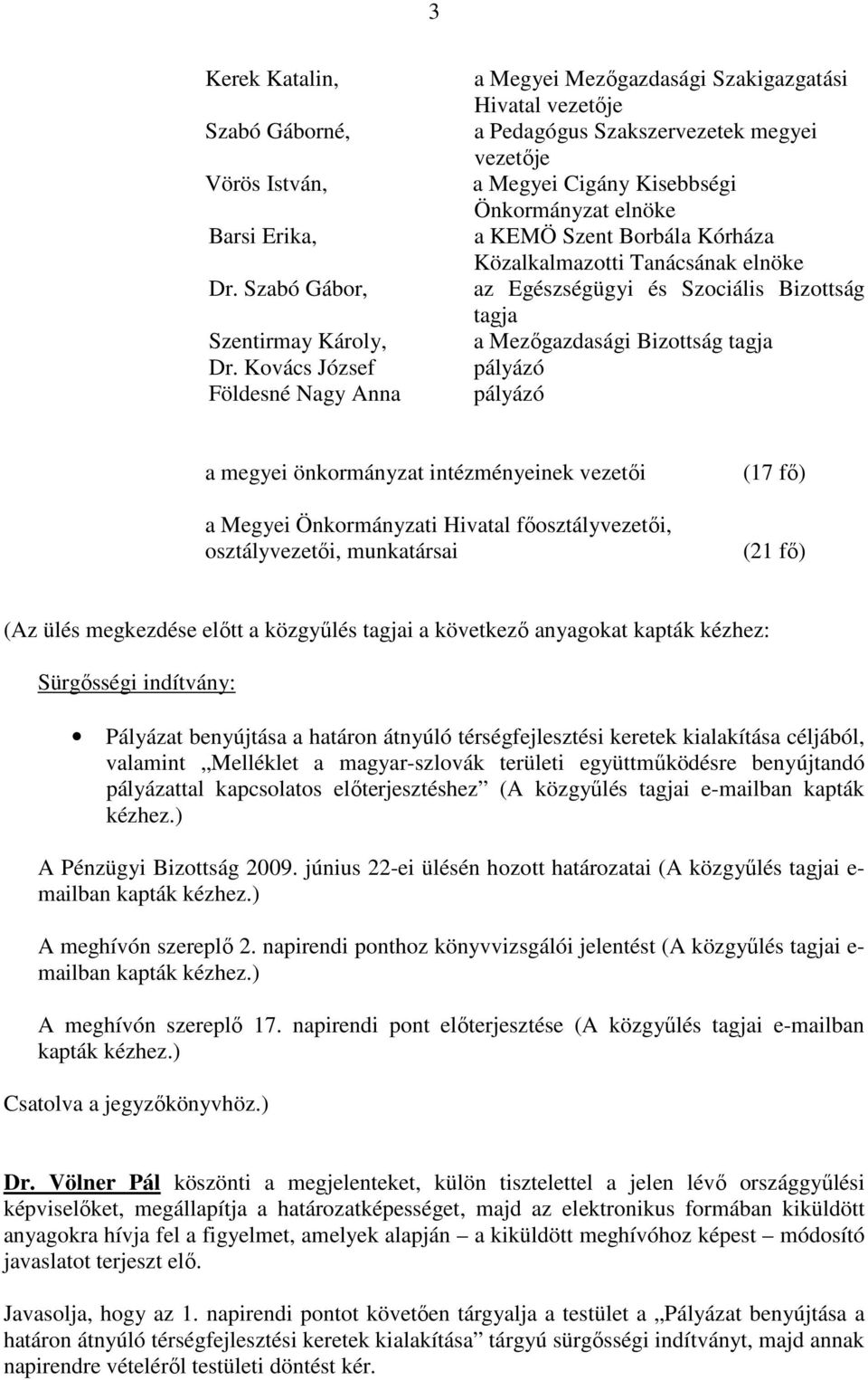 Kórháza Közalkalmazotti Tanácsának elnöke az Egészségügyi és Szociális Bizottság tagja a Mezıgazdasági Bizottság tagja pályázó pályázó a megyei önkormányzat intézményeinek vezetıi a Megyei