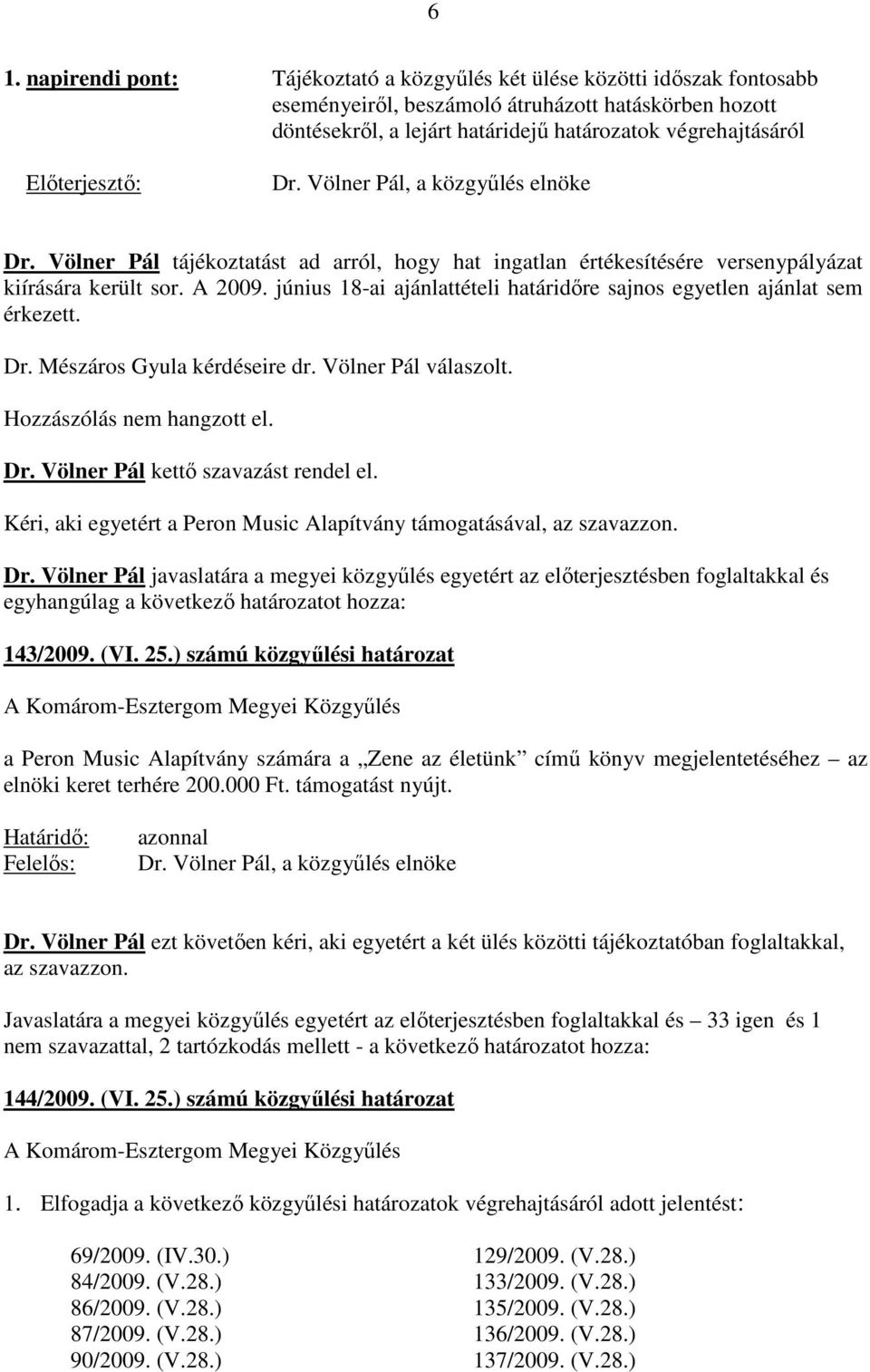 június 18-ai ajánlattételi határidıre sajnos egyetlen ajánlat sem érkezett. Dr. Mészáros Gyula kérdéseire dr. Völner Pál válaszolt. Hozzászólás nem hangzott el. Dr. Völner Pál kettı szavazást rendel el.