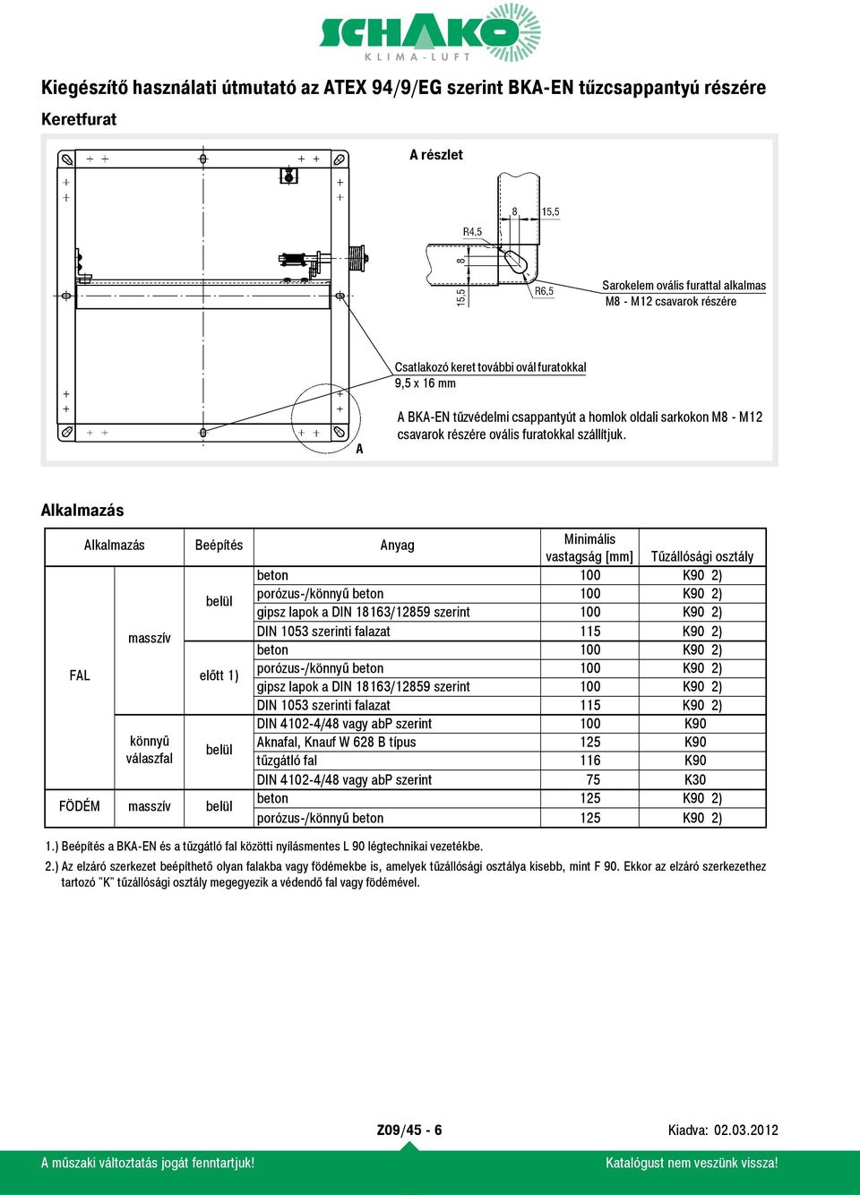 Alkalmazás Alkalmazás Beépítés Anyag Minimális vastagság [mm] Tűzállósági osztály beton 100 K90 2) belül porózus-/könnyű beton 100 K90 2) gipsz lapok a DIN 18163/12859 szerint 100 K90 2) masszív DIN