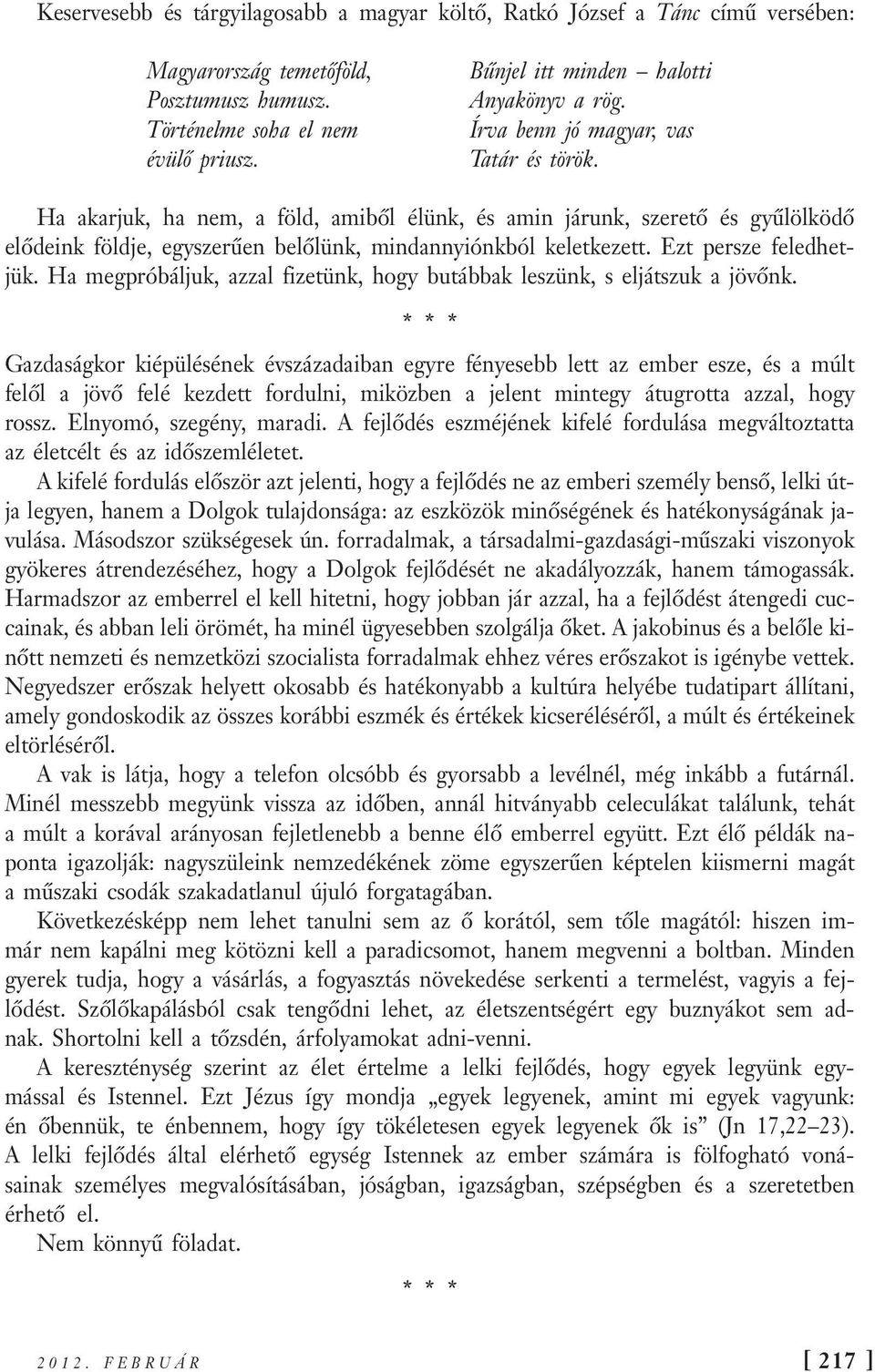 Ha akarjuk, ha nem, a föld, amiből élünk, és amin járunk, szerető és gyűlölködő elődeink földje, egyszerűen belőlünk, mindannyiónkból keletkezett. Ezt persze feledhetjük.