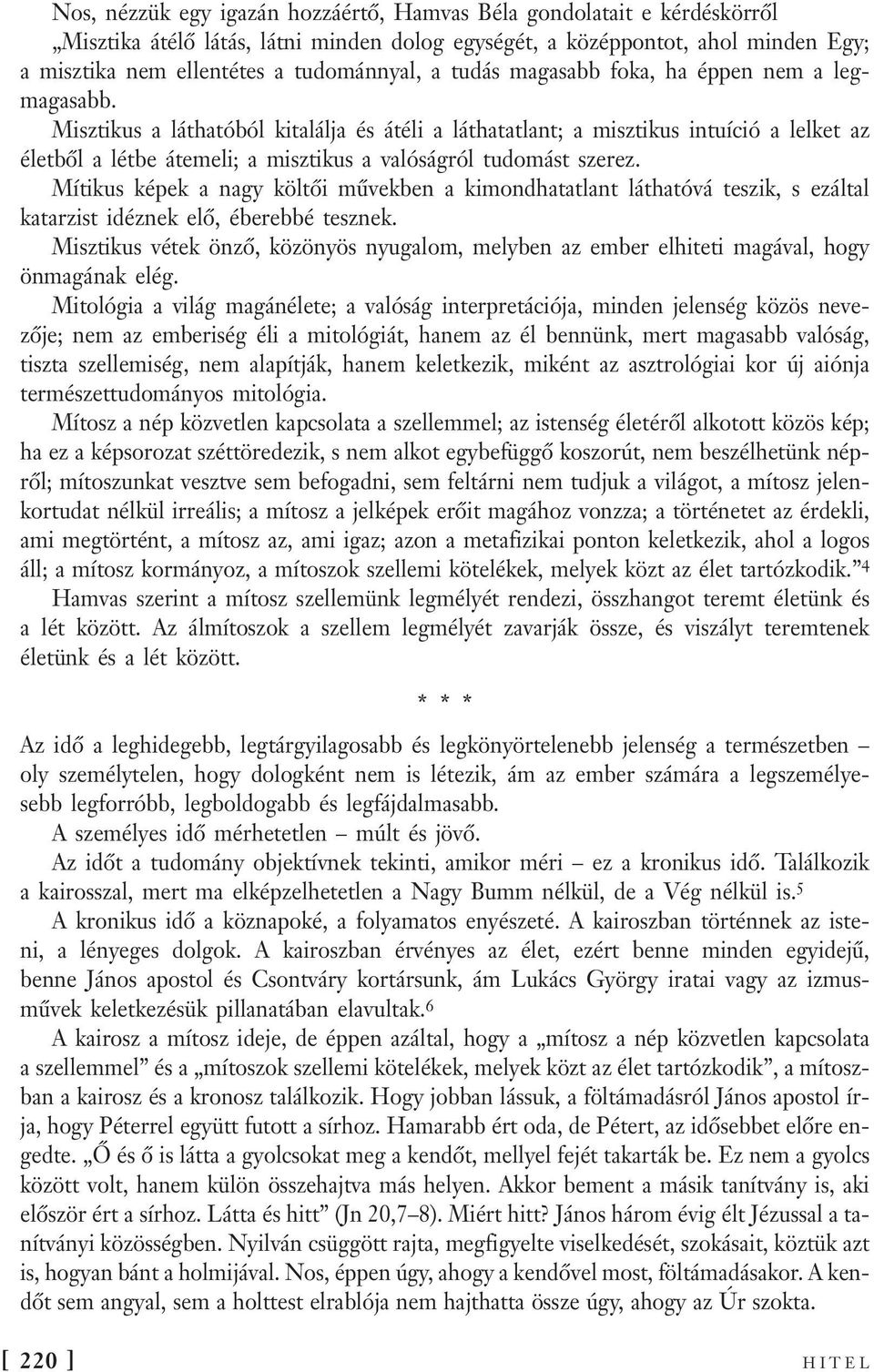 Misztikus a láthatóból kitalálja és átéli a láthatatlant; a misztikus intuíció a lelket az életből a létbe átemeli; a misztikus a valóságról tudomást szerez.