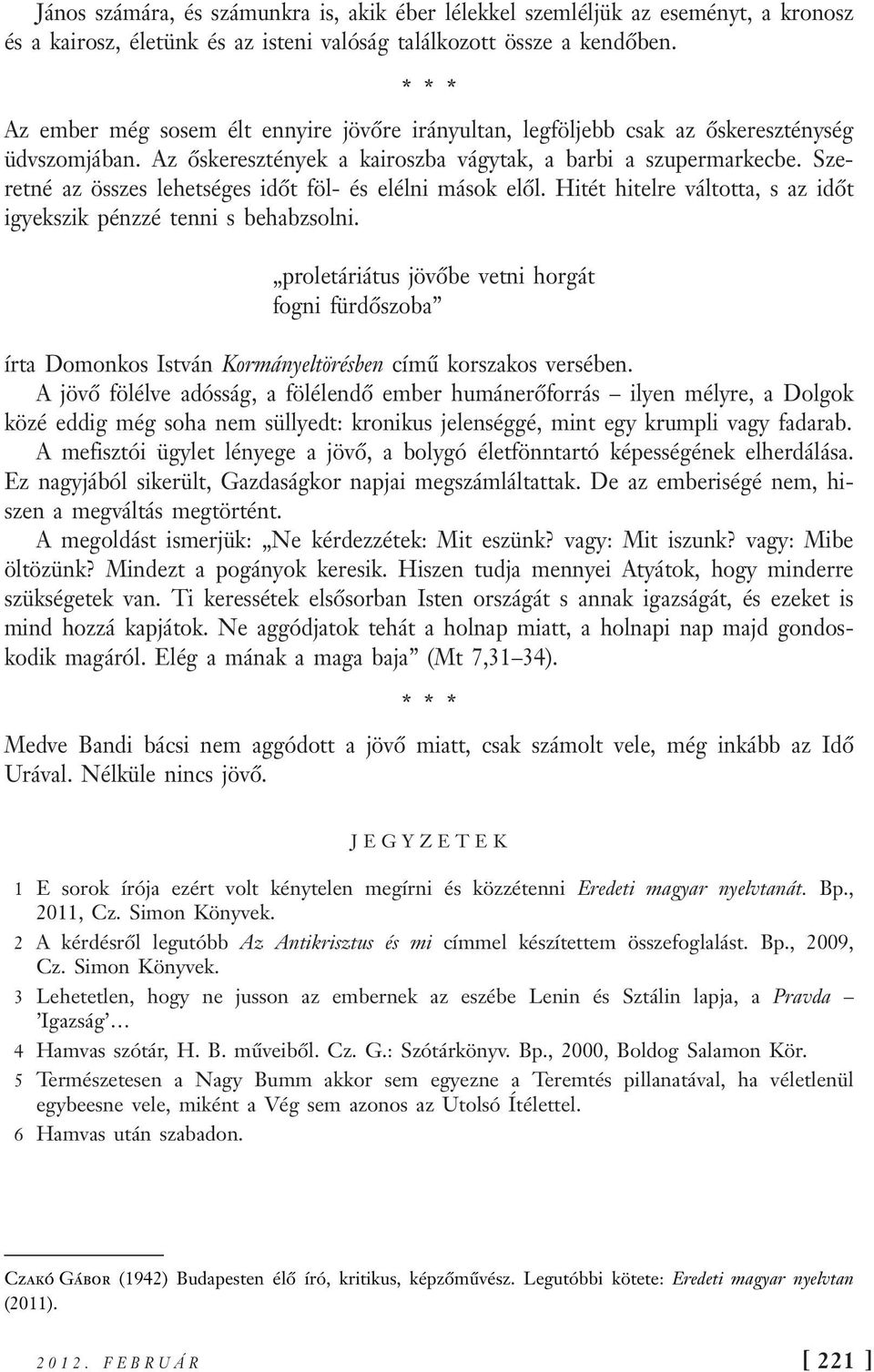 Szeretné az összes lehetséges időt föl- és elélni mások elől. Hitét hitelre váltotta, s az időt igyekszik pénzzé tenni s behabzsolni.