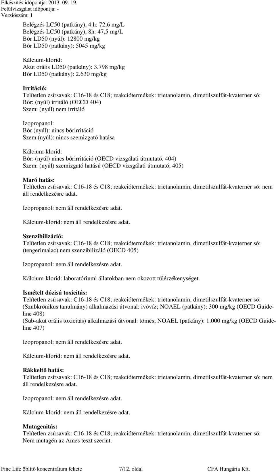 630 mg/kg Irritáció: Bőr: (nyúl) irritáló (OECD 404) Szem: (nyúl) nem irritáló Izopropanol: Bőr (nyúl): nincs bőrirritáció Szem (nyúl): nincs szemizgató hatása Kálcium-klorid: Bőr: (nyúl) nincs