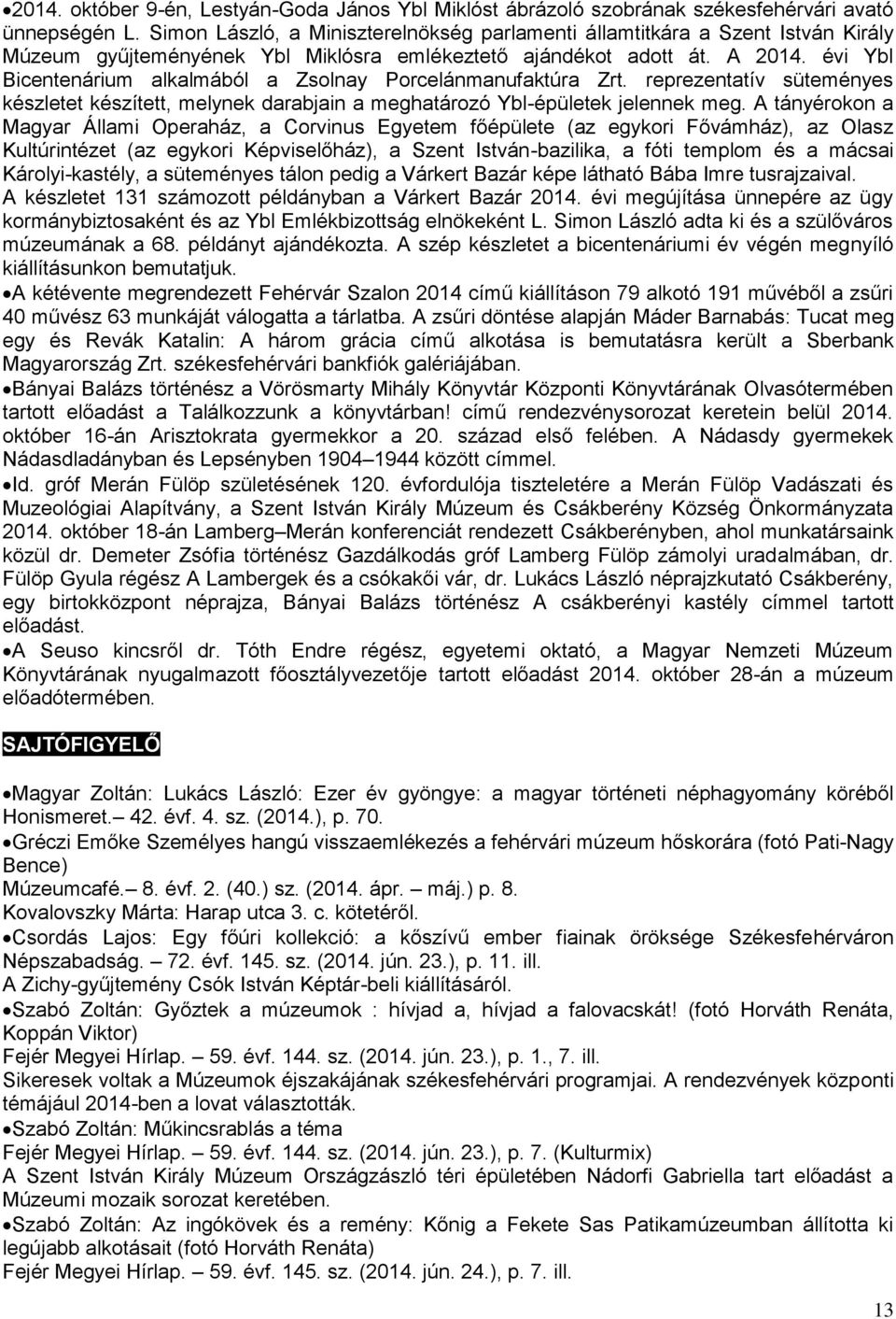 évi Ybl Bicentenárium alkalmából a Zsolnay Porcelánmanufaktúra Zrt. reprezentatív süteményes készletet készített, melynek darabjain a meghatározó Ybl-épületek jelennek meg.