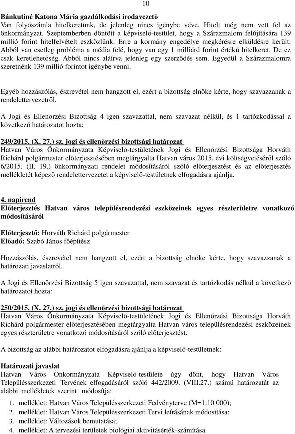 Abból van esetleg probléma a média felé, hogy van egy 1 milliárd forint értékű hitelkeret. De ez csak keretlehetőség. Abból nincs aláírva jelenleg egy szerződés sem.