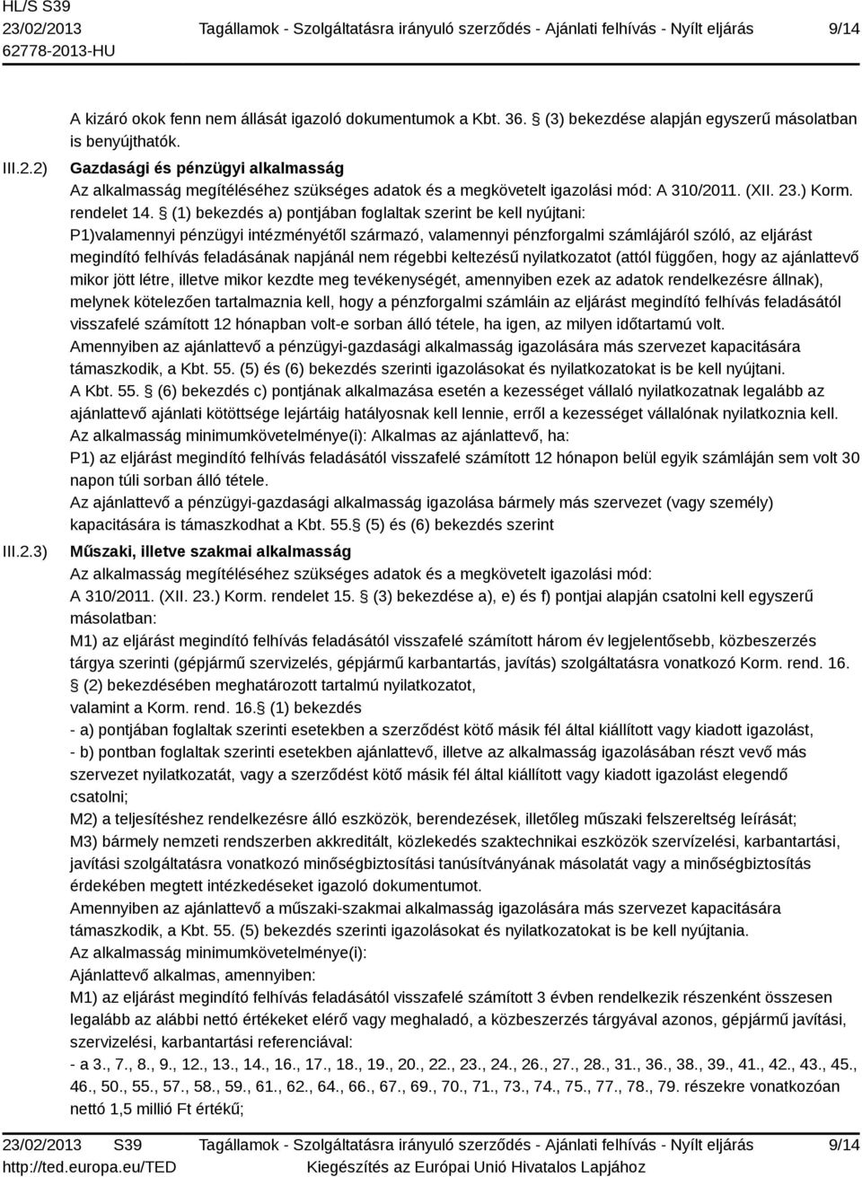 (1) bekezdés a) pontjában foglaltak szerint be kell nyújtani: P1)valamennyi pénzügyi intézményétől származó, valamennyi pénzforgalmi számlájáról szóló, az eljárást megindító felhívás feladásának