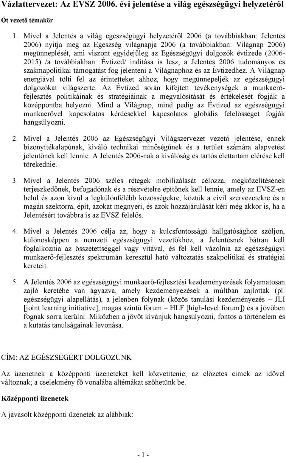 Egészségügyi dolgozók évtizede (2006-2015) /a továbbiakban: Évtized/ indítása is lesz, a Jelentés 2006 tudományos és szakmapolitikai támogatást fog jelenteni a Világnaphoz és az Évtizedhez.