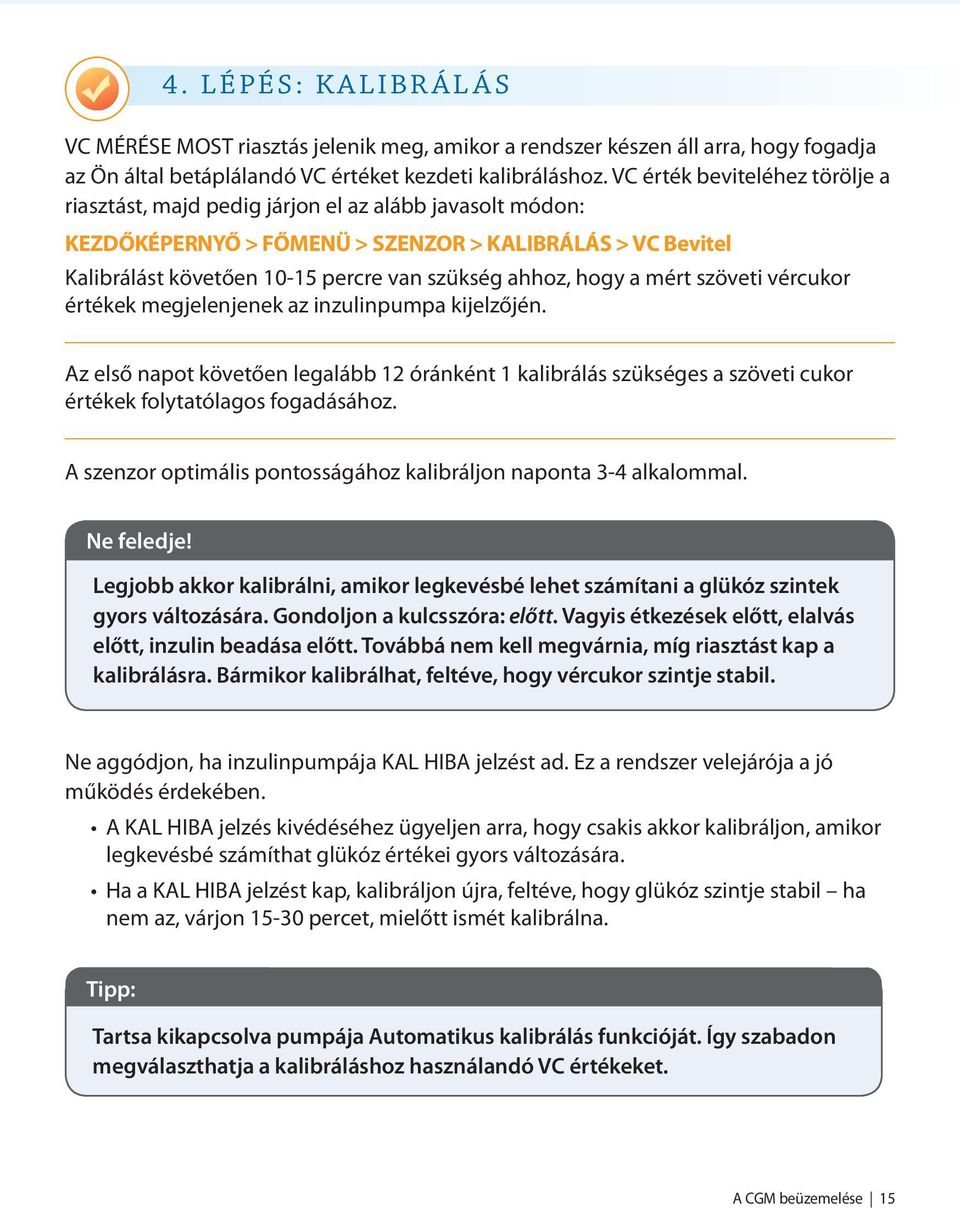 hogy a mért szöveti vércukor értékek megjelenjenek az inzulinpumpa kijelzőjén. Az első napot követően legalább 12 óránként 1 kalibrálás szükséges a szöveti cukor értékek folytatólagos fogadásához.