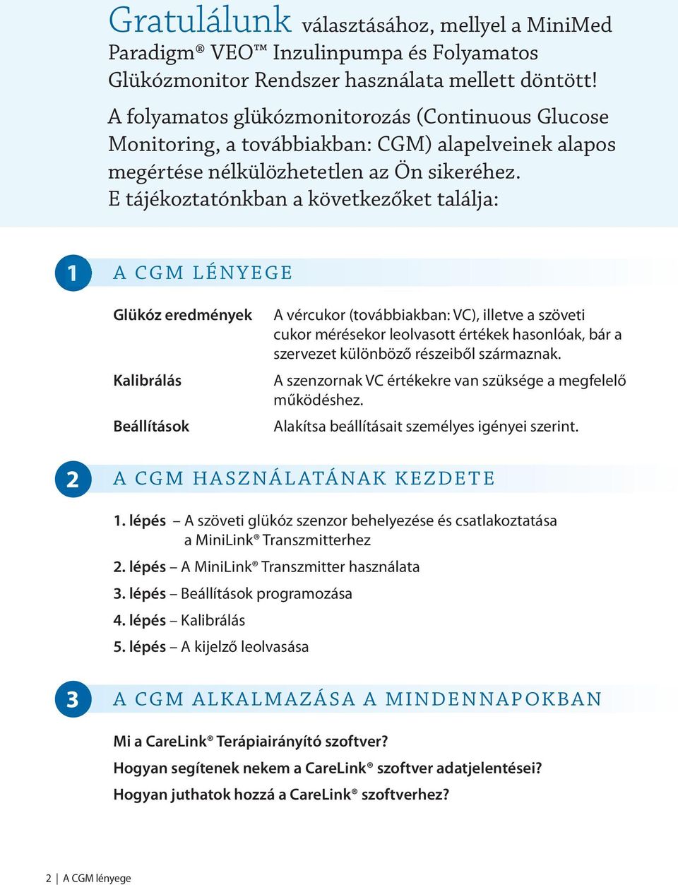 E tájékoztatónkban a következőket találja: 1 A CGM LÉNYEGE Glükóz eredmények Kalibrálás Beállítások A vércukor (továbbiakban: VC), illetve a szöveti cukor mérésekor leolvasott értékek hasonlóak, bár