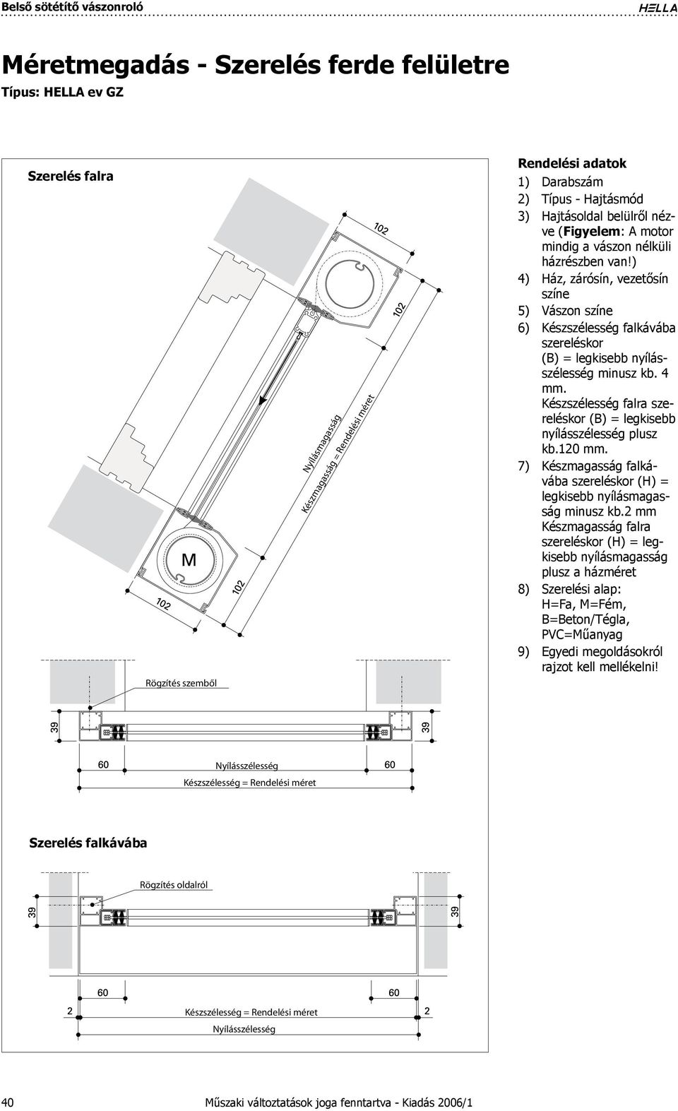 Készszélesség falra szereléskor (B) = legkisebb nyílásszélesség plusz kb.0 mm. Készmagasság falkávába szereléskor (H) = legkisebb nyílásmagasság minusz kb.