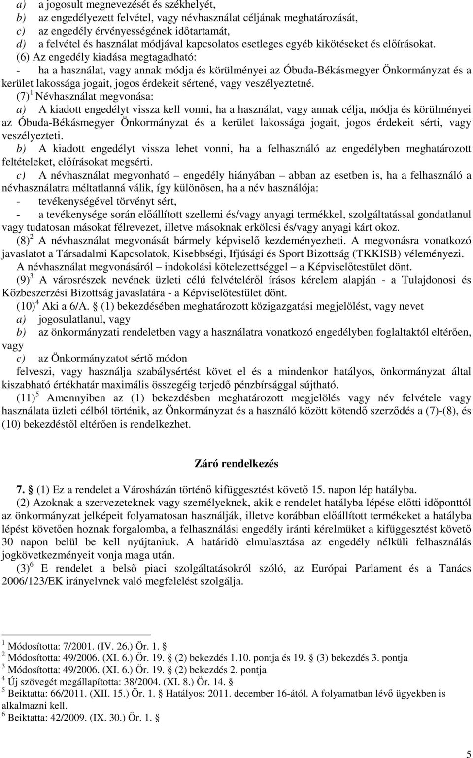 (6) Az engedély kiadása megtagadható: - ha a használat, vagy annak módja és körülményei az Óbuda-Békásmegyer Önkormányzat és a kerület lakossága jogait, jogos érdekeit sértené, vagy veszélyeztetné.