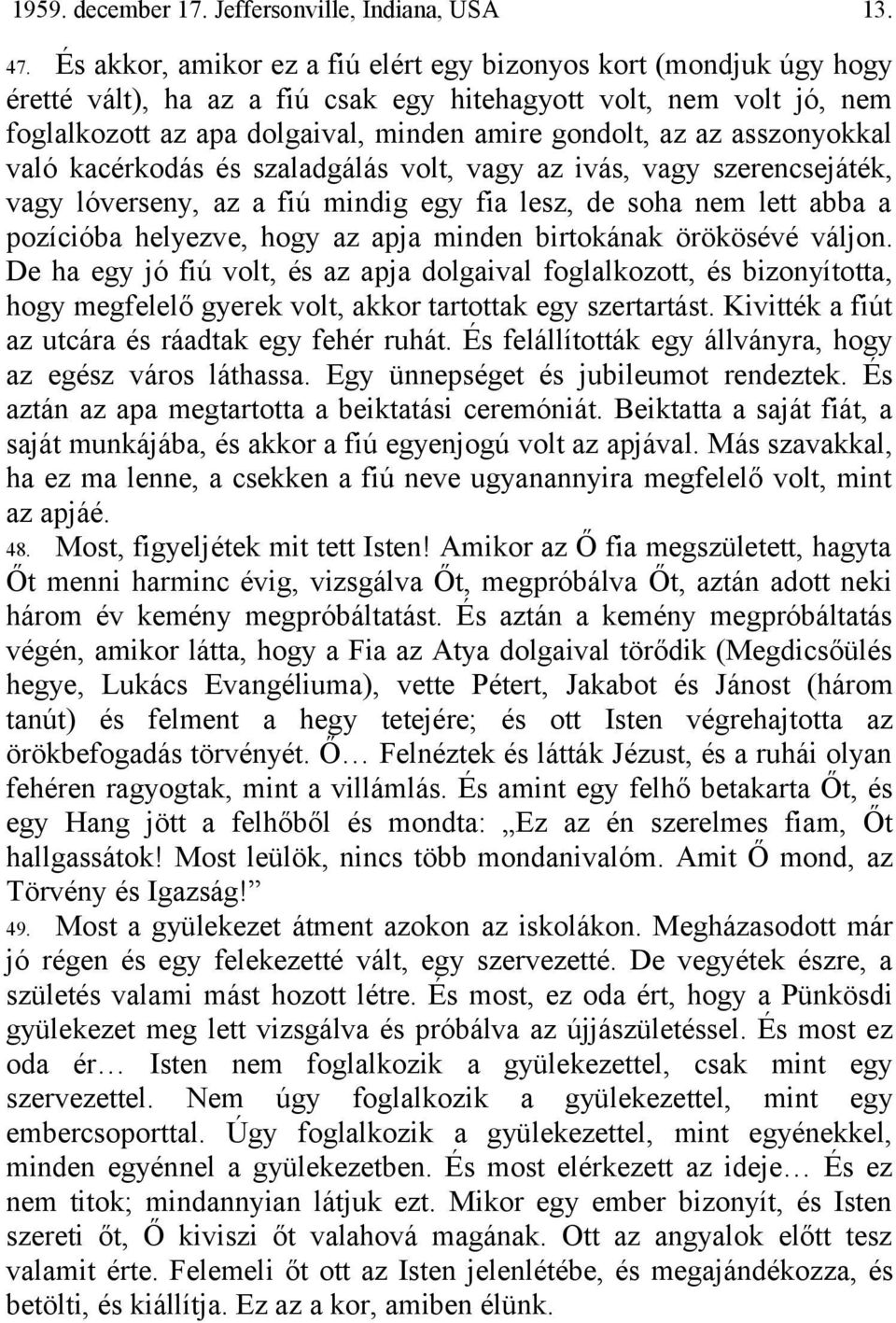 asszonyokkal való kacérkodás és szaladgálás volt, vagy az ivás, vagy szerencsejáték, vagy lóverseny, az a fiú mindig egy fia lesz, de soha nem lett abba a pozícióba helyezve, hogy az apja minden