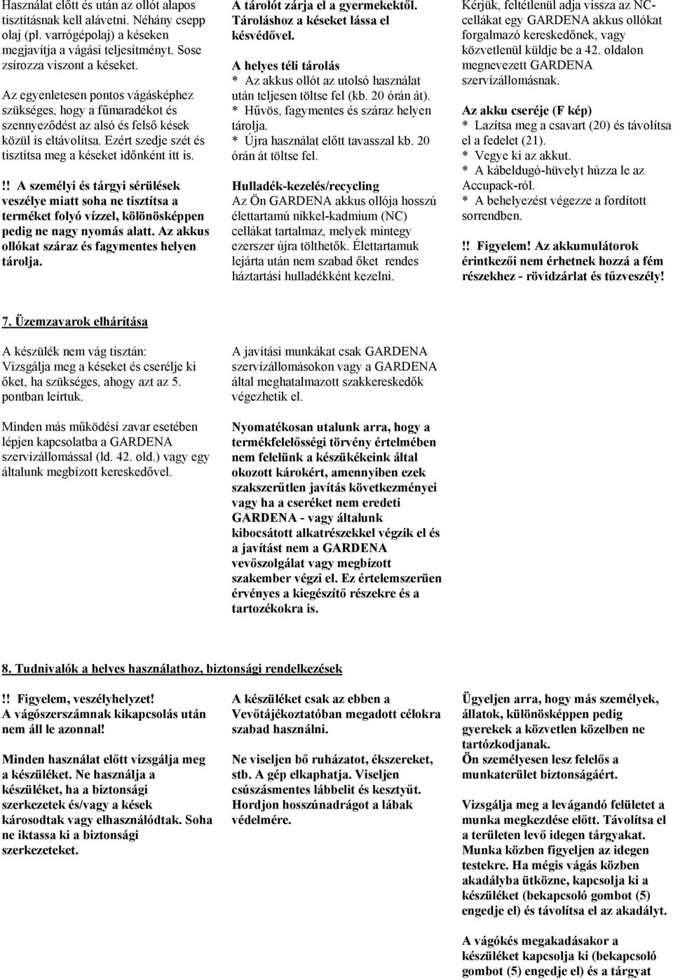 !! A személyi és tárgyi sérülések veszélye miatt soha ne tisztítsa a terméket folyó vízzel, kölönösképpen pedig ne nagy nyomás alatt. Az akkus ollókat száraz és fagymentes helyen tárolja.