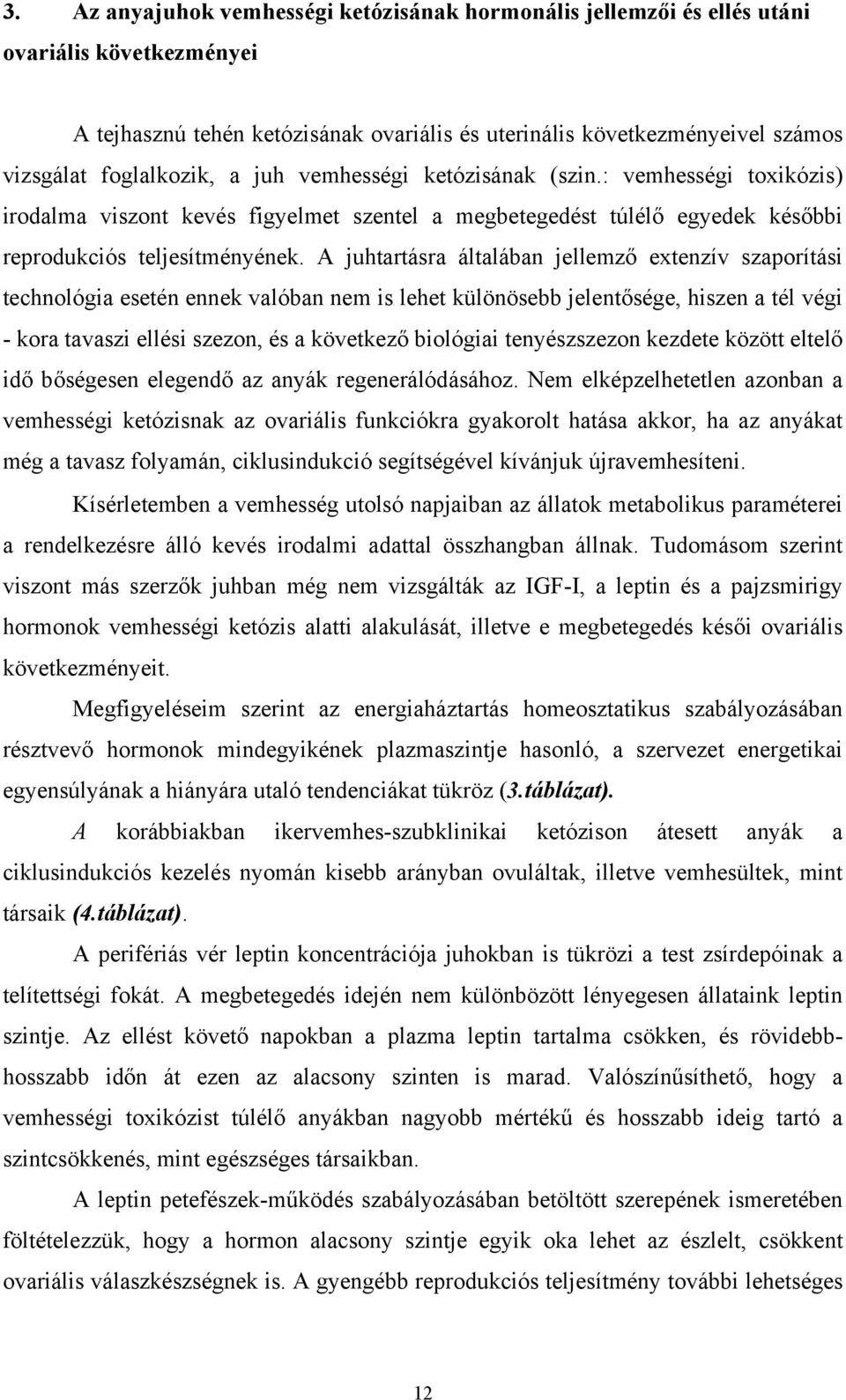 A juhtartásra általában jellemző extenzív szaporítási technológia esetén ennek valóban nem is lehet különösebb jelentősége, hiszen a tél végi - kora tavaszi ellési szezon, és a következő biológiai