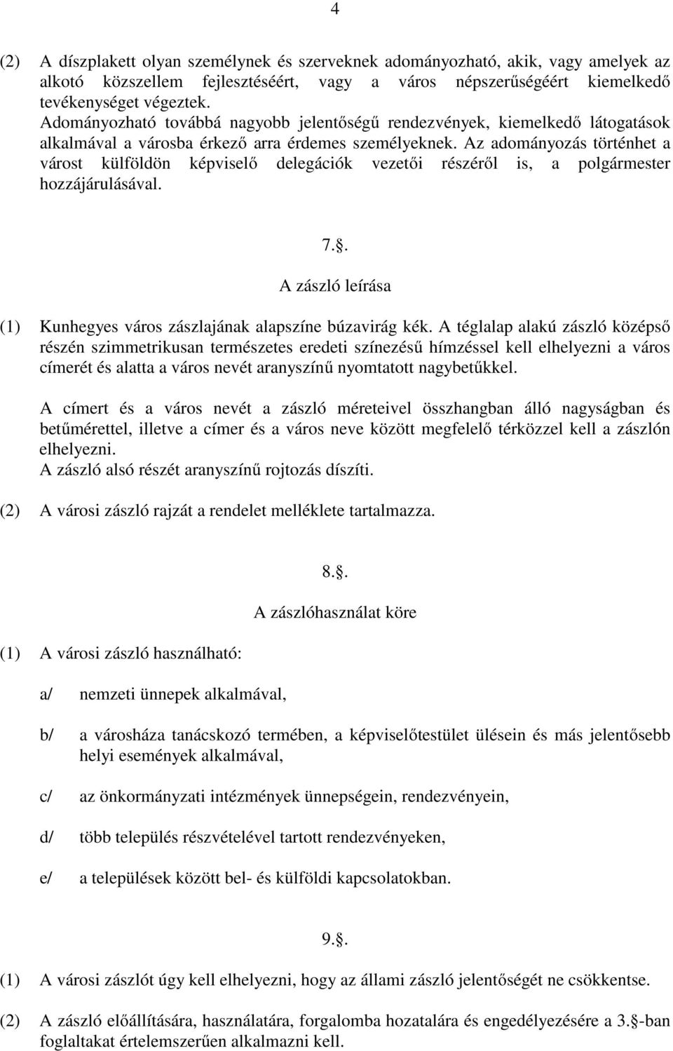 Az adományozás történhet a várost külföldön képviselő delegációk vezetői részéről is, a polgármester hozzájárulásával. 7.. A zászló leírása (1) Kunhegyes város zászlajának alapszíne búzavirág kék.