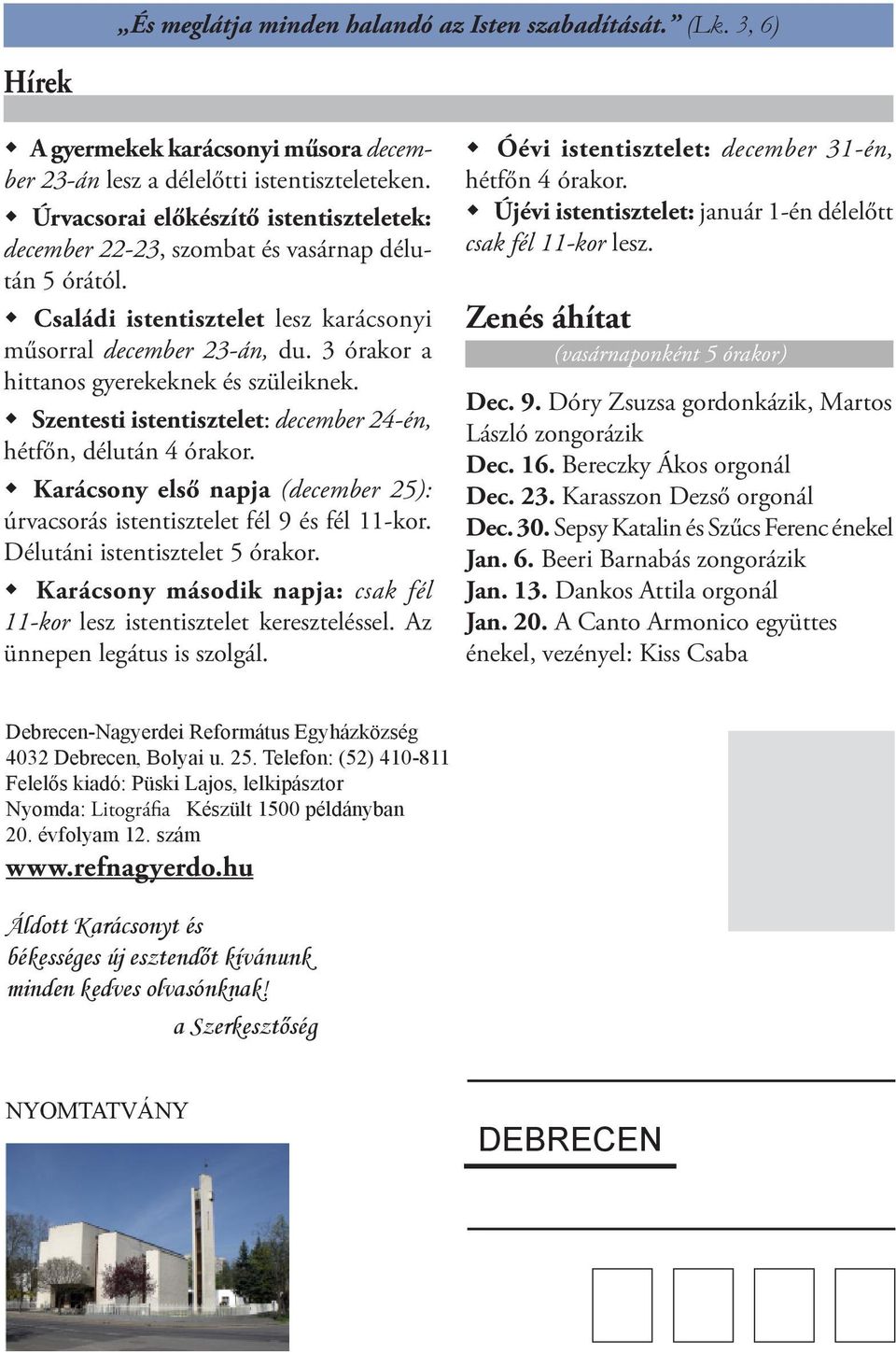 3 órakor a hittanos gyerekeknek és szüleiknek. Szentesti istentisztelet: december 24-én, hétfőn, délután 4 órakor. Karácsony első napja (december 25): úrvacsorás istentisztelet fél 9 és fél 11-kor.