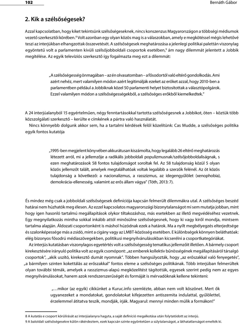 A szélsőségesek meghatározása a jelenlegi politikai palettán viszonylag egyöntetű volt a parlamenten kívüli szélsőjobboldali csoportok esetében, 9 ám nagy dilemmát jelentett a Jobbik megítélése.