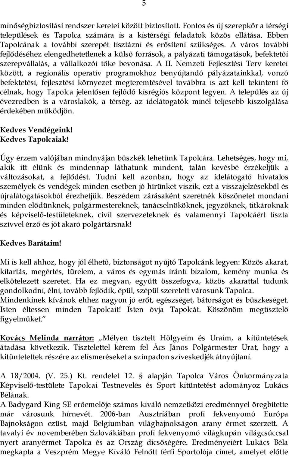 A város további fejlődéséhez elengedhetetlenek a külső források, a pályázati támogatások, befektetői szerepvállalás, a vállalkozói tőke bevonása. A II.